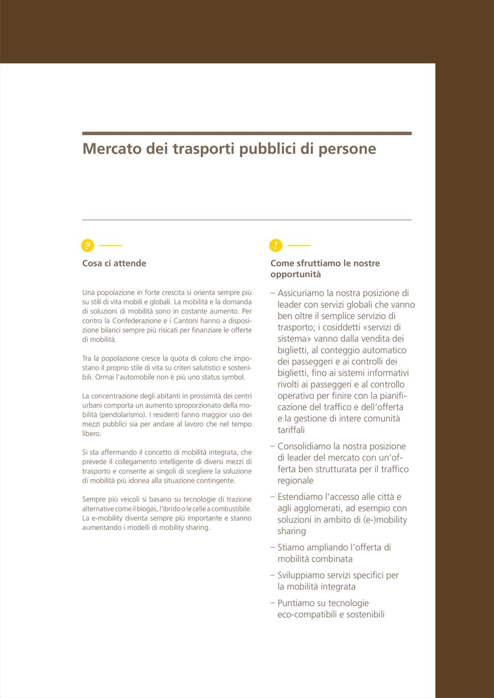 Per contro la Confederazione e i Cantoni hanno a disposizione bilanci sempre più risicati per finanziare le offerte di mobilità.