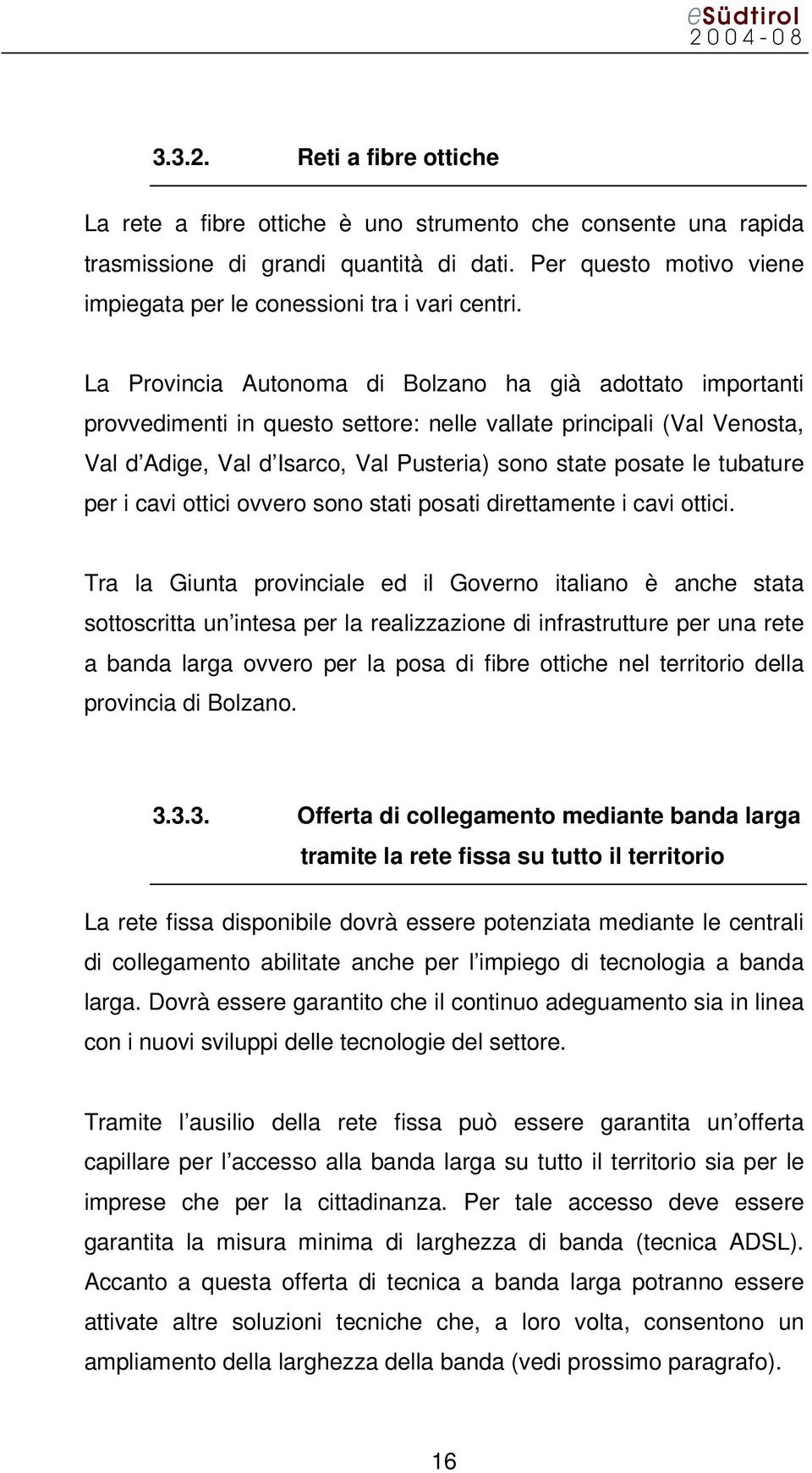 La Provincia Autonoma di Bolzano ha già adottato importanti provvedimenti in questo settore: nelle vallate principali (Val Venosta, Val d Adige, Val d Isarco, Val Pusteria) sono state posate le