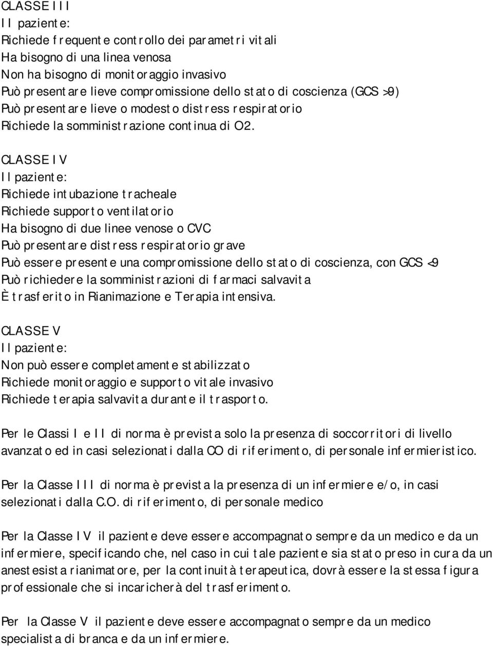 CLASSE IV Il paziente: Richiede intubazione tracheale Richiede supporto ventilatorio Ha bisogno di due linee venose o CVC Può presentare distress respiratorio grave Può essere presente una