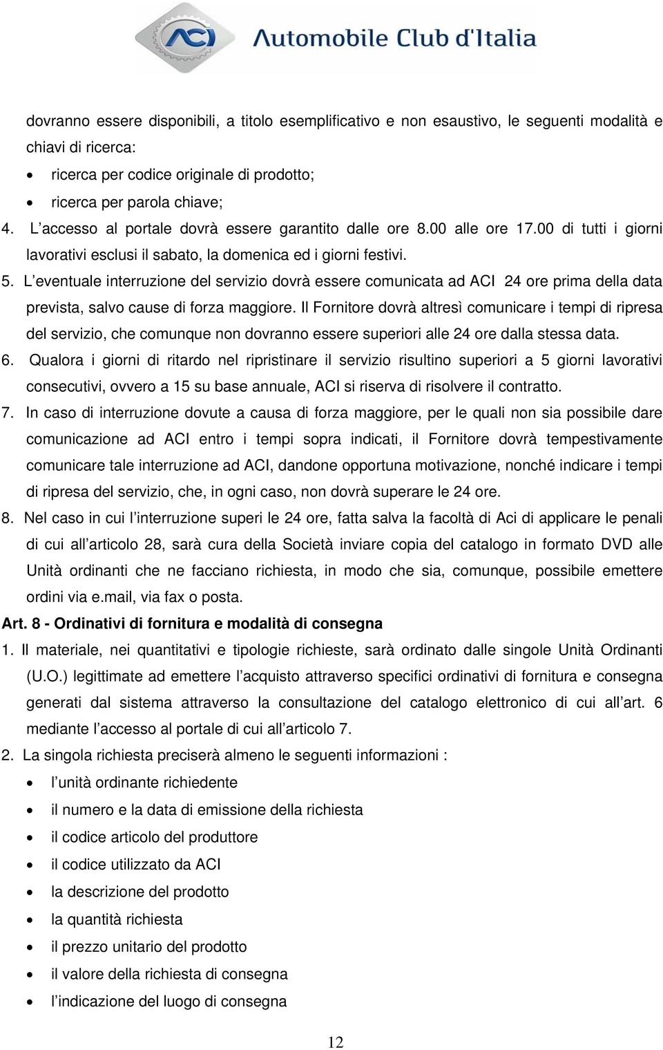 L eventuale interruzione del servizio dovrà essere comunicata ad ACI 24 ore prima della data prevista, salvo cause di forza maggiore.