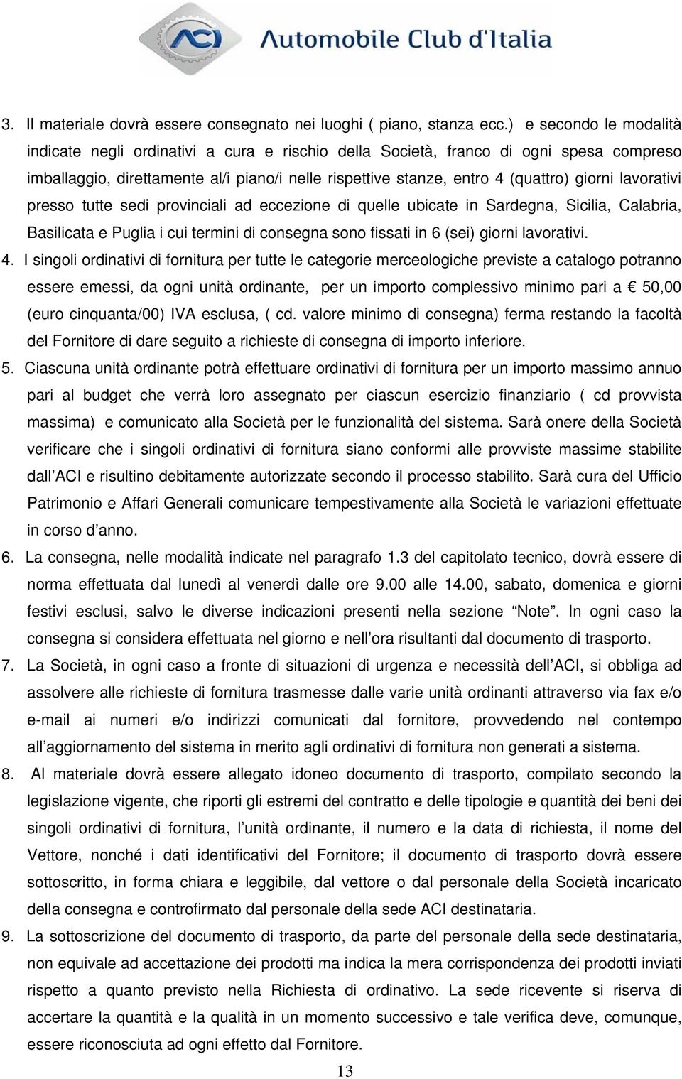 giorni lavorativi presso tutte sedi provinciali ad eccezione di quelle ubicate in Sardegna, Sicilia, Calabria, Basilicata e Puglia i cui termini di consegna sono fissati in 6 (sei) giorni lavorativi.