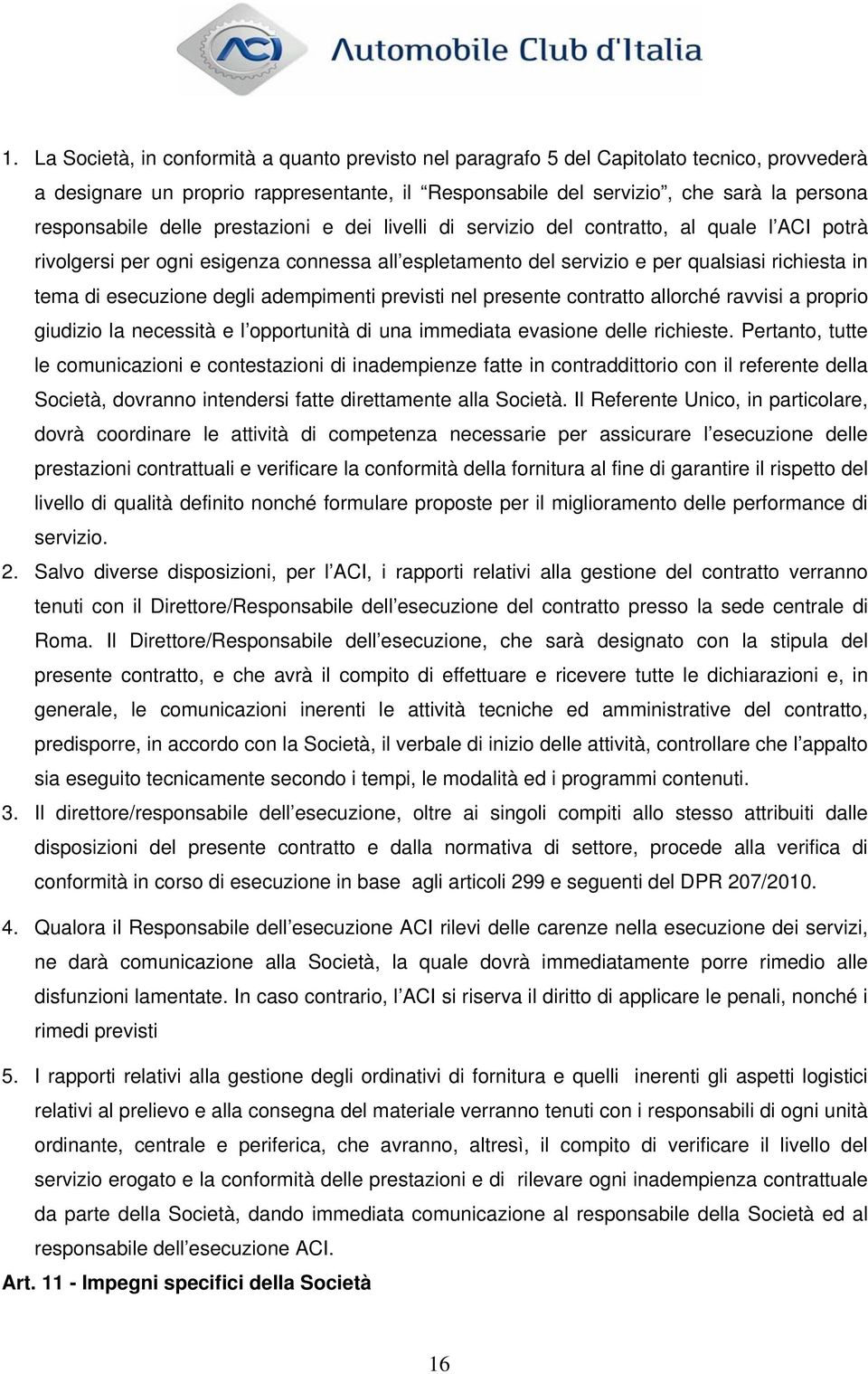 degli adempimenti previsti nel presente contratto allorché ravvisi a proprio giudizio la necessità e l opportunità di una immediata evasione delle richieste.