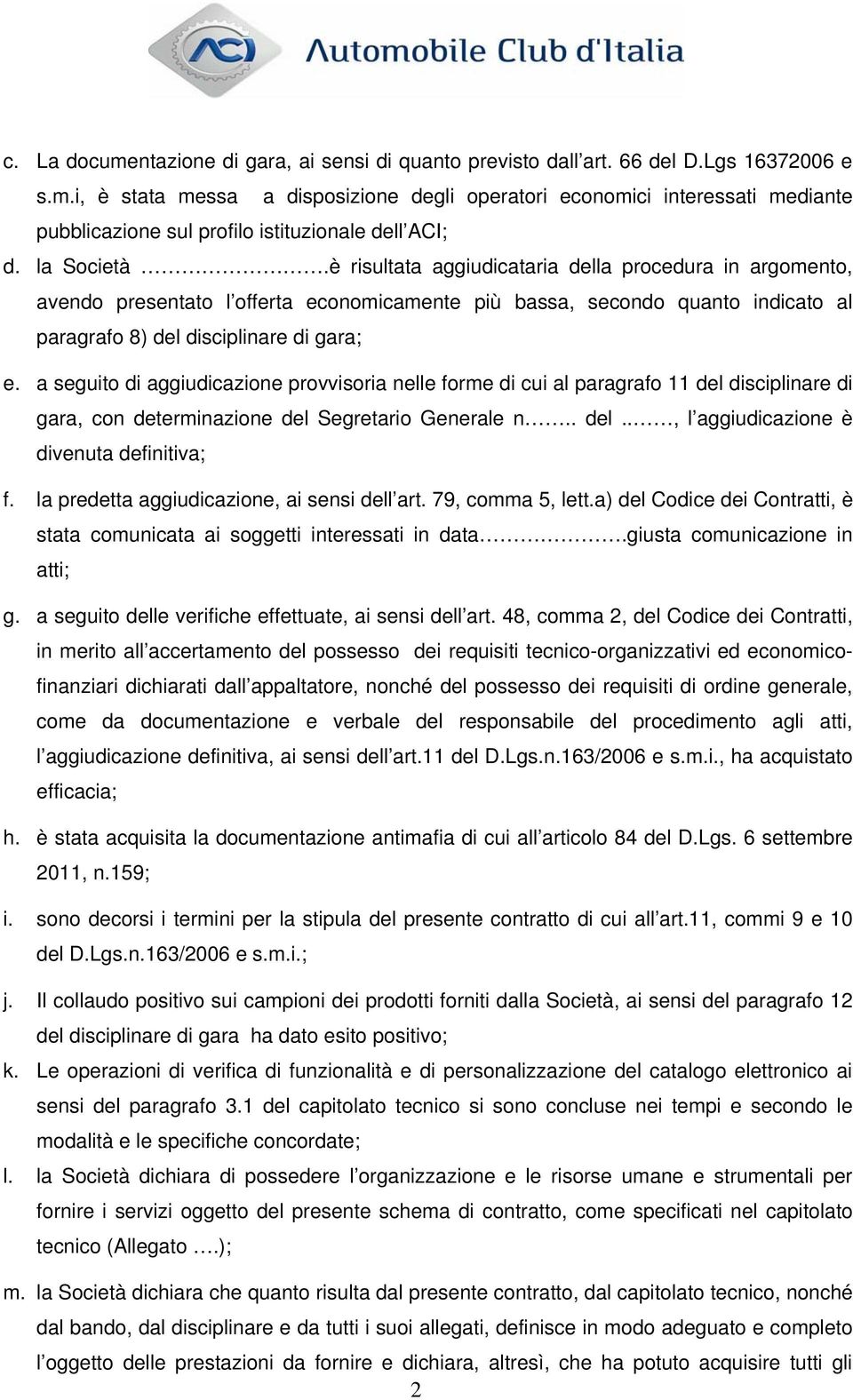 a seguito di aggiudicazione provvisoria nelle forme di cui al paragrafo 11 del disciplinare di gara, con determinazione del Segretario Generale n.. del.., l aggiudicazione è divenuta definitiva; f.