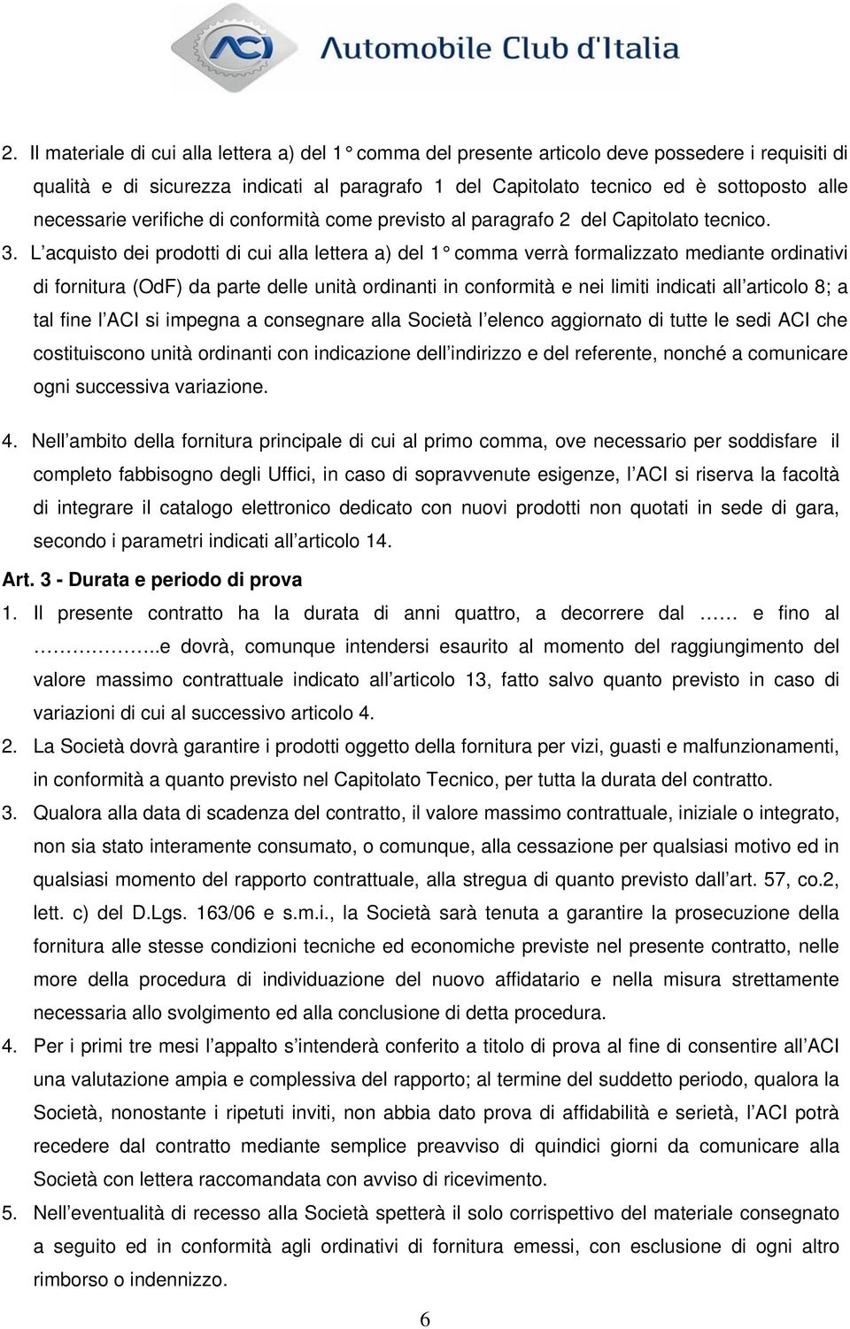 L acquisto dei prodotti di cui alla lettera a) del 1 comma verrà formalizzato mediante ordinativi di fornitura (OdF) da parte delle unità ordinanti in conformità e nei limiti indicati all articolo 8;