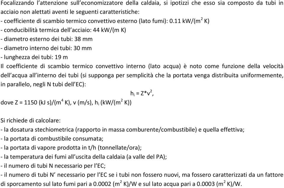 11 kw/(m 2 K) - conducibilità termica dell acciaio: 44 kw/(m K) - diametro esterno dei tubi: 38 mm - diametro interno dei tubi: 30 mm - lunghezza dei tubi: 19 m Il coefficiente di scambio termico