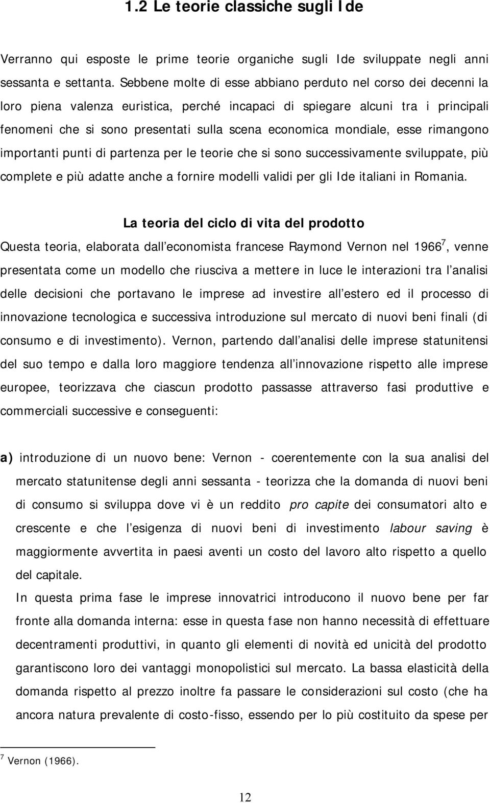 mondiale, esse rimangono importanti punti di partenza per le teorie che si sono successivamente sviluppate, più complete e più adatte anche a fornire modelli validi per gli Ide italiani in Romania.