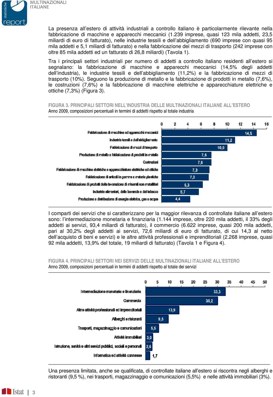 fabbricazione dei mezzi di trasporto (242 imprese con oltre 85 mila addetti ed un fatturato di 26,8 miliardi) (Tavola 1).