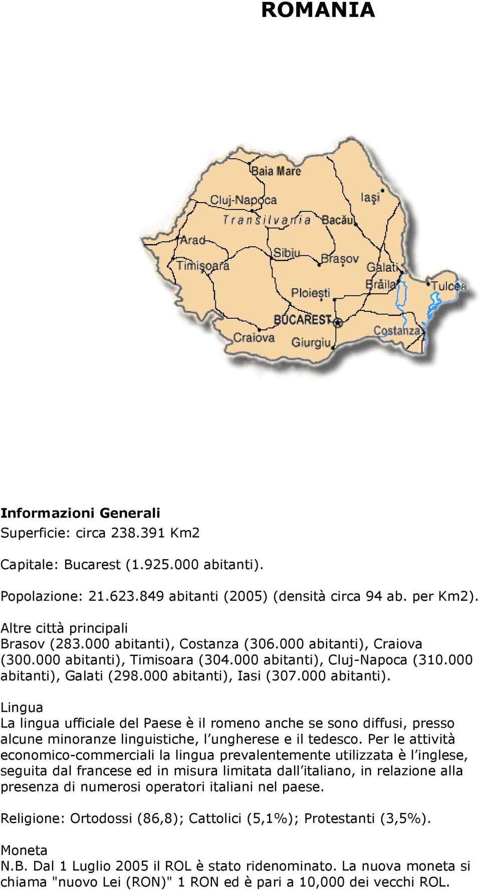 000 abitanti), Iasi (307.000 abitanti). Lingua La lingua ufficiale del Paese è il romeno anche se sono diffusi, presso alcune minoranze linguistiche, l ungherese e il tedesco.