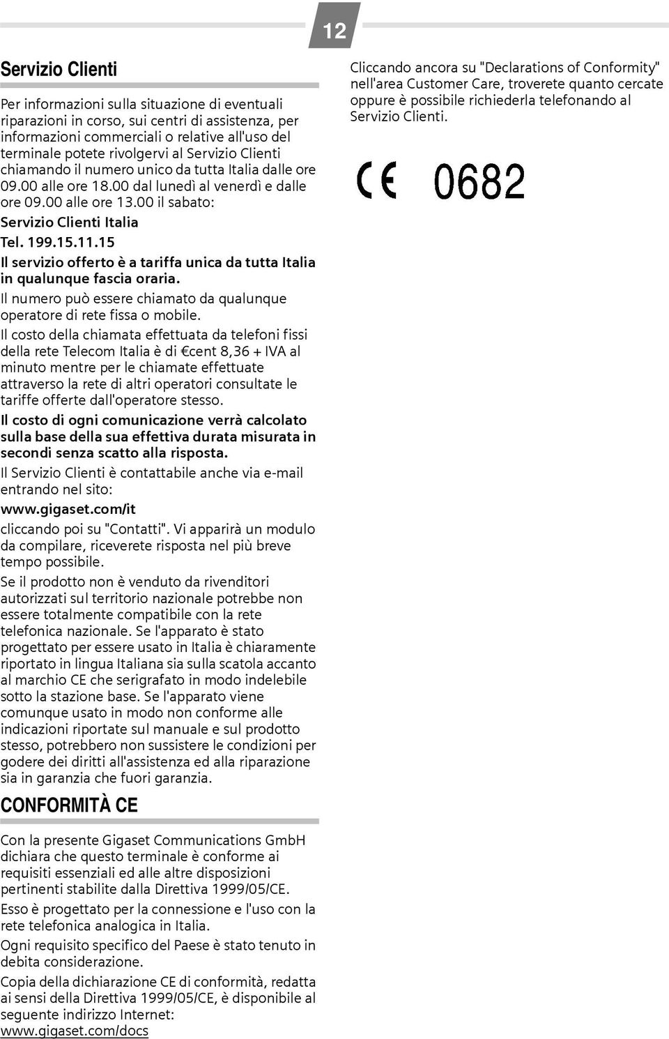 15 Il servizio offerto è a tariffa unica da tutta Italia in qualunque fascia oraria. Il numero può essere chiamato da qualunque operatore di rete fissa o mobile.