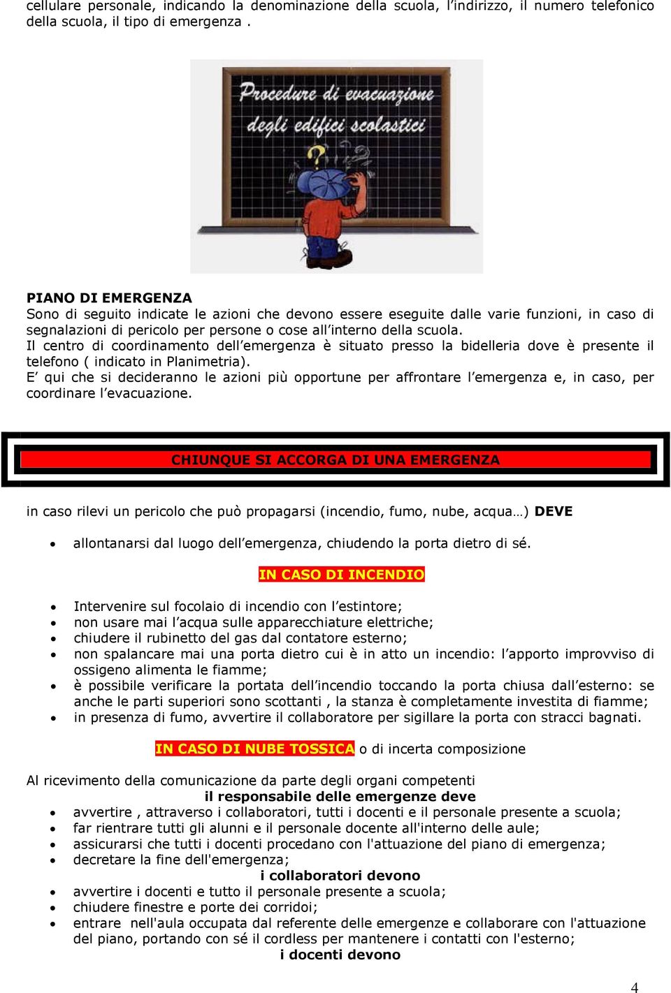 Il centro di coordinamento dell emergenza è situato presso la bidelleria dove è presente il telefono ( indicato in Planimetria).