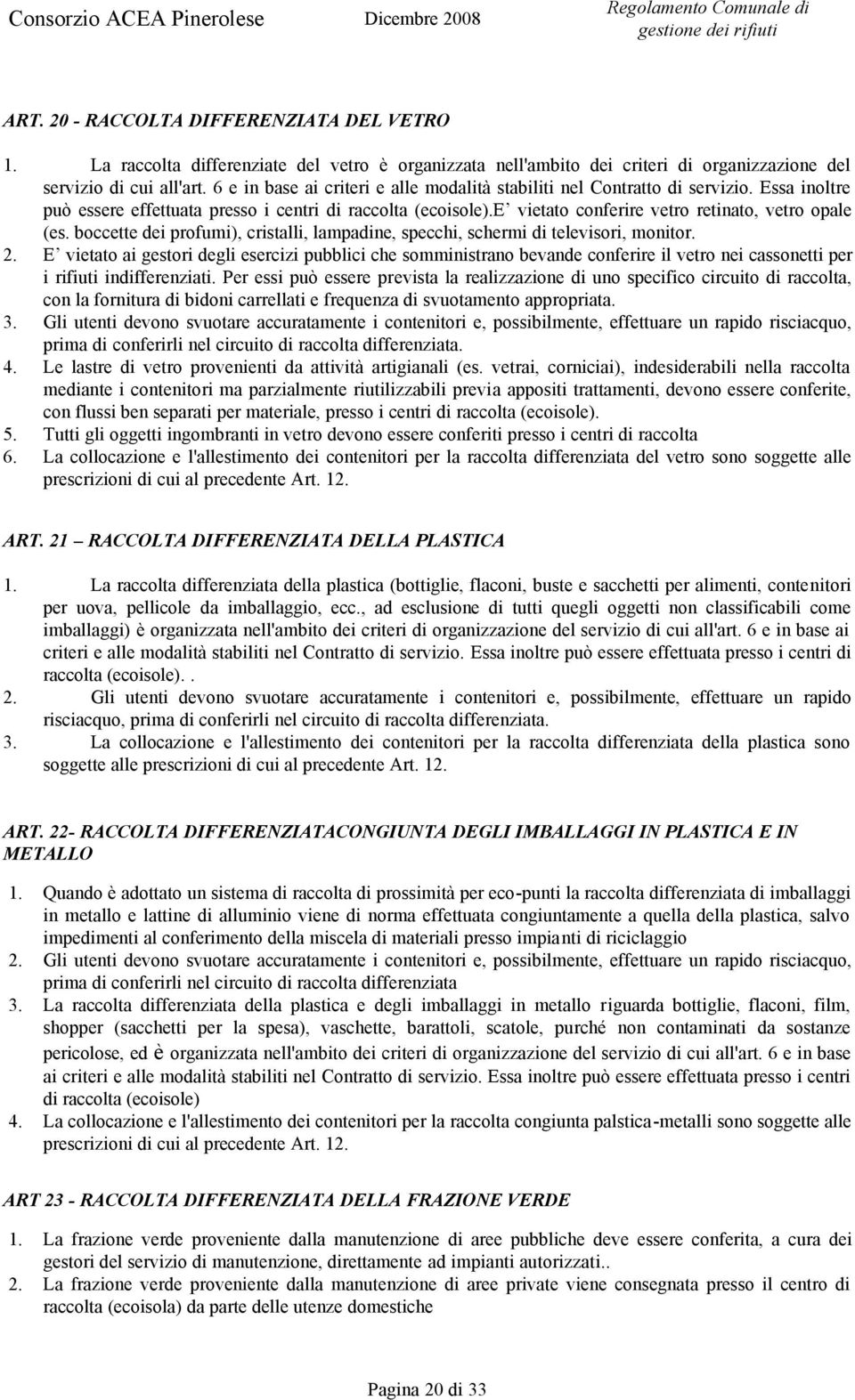 e vietato conferire vetro retinato, vetro opale (es. boccette dei profumi), cristalli, lampadine, specchi, schermi di televisori, monitor. 2.