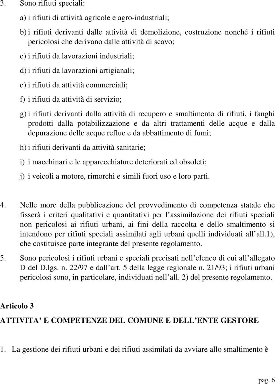 dalla attività di recupero e smaltimento di rifiuti, i fanghi prodotti dalla potabilizzazione e da altri trattamenti delle acque e dalla depurazione delle acque reflue e da abbattimento di fumi; h) i