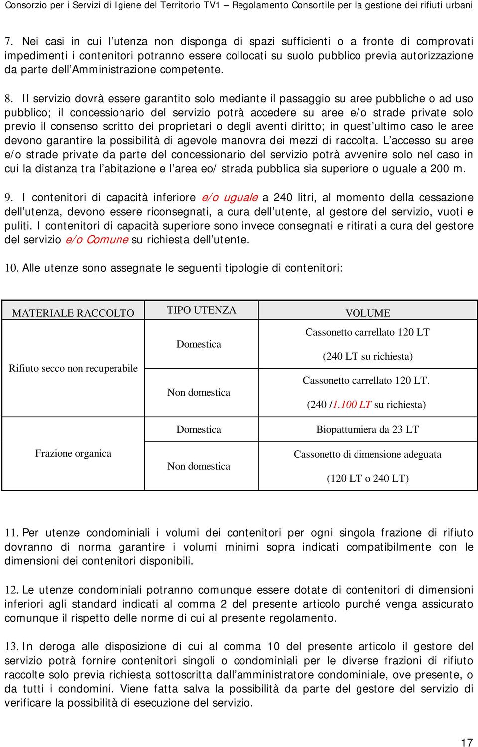 Il servizio dovrà essere garantito solo mediante il passaggio su aree pubbliche o ad uso pubblico; il concessionario del servizio potrà accedere su aree e/o strade private solo previo il consenso