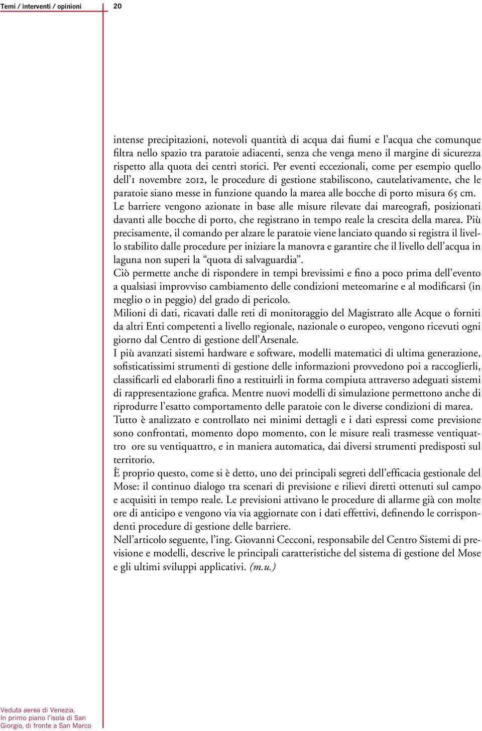 Per eventi eccezionali, come per esempio quello dell 1 novembre 2012, le procedure di gestione stabiliscono, cautelativamente, che le paratoie siano messe in funzione quando la marea alle bocche di