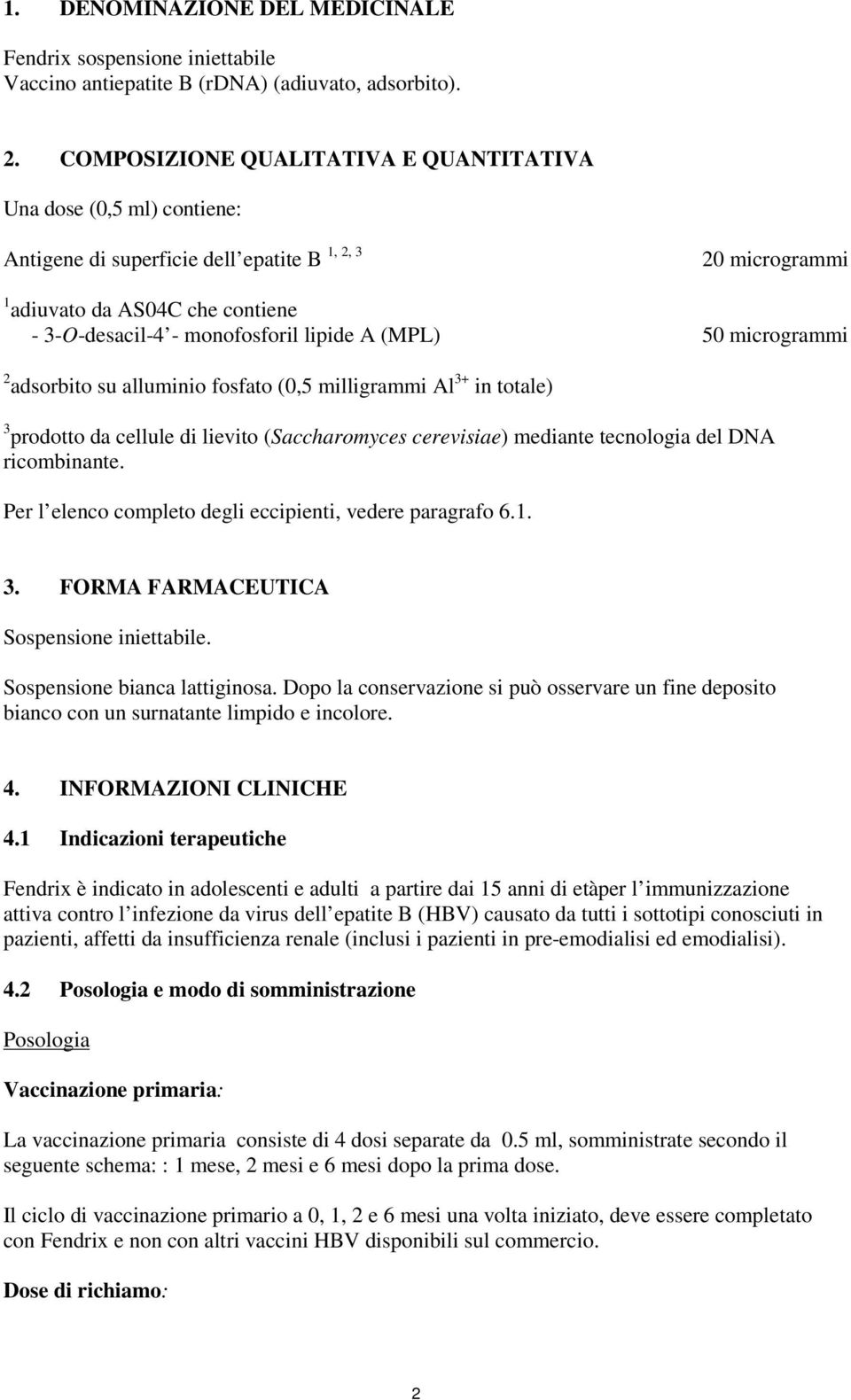 A (MPL) 50 microgrammi 2 adsorbito su alluminio fosfato (0,5 milligrammi Al 3+ in totale) 3 prodotto da cellule di lievito (Saccharomyces cerevisiae) mediante tecnologia del DNA ricombinante.