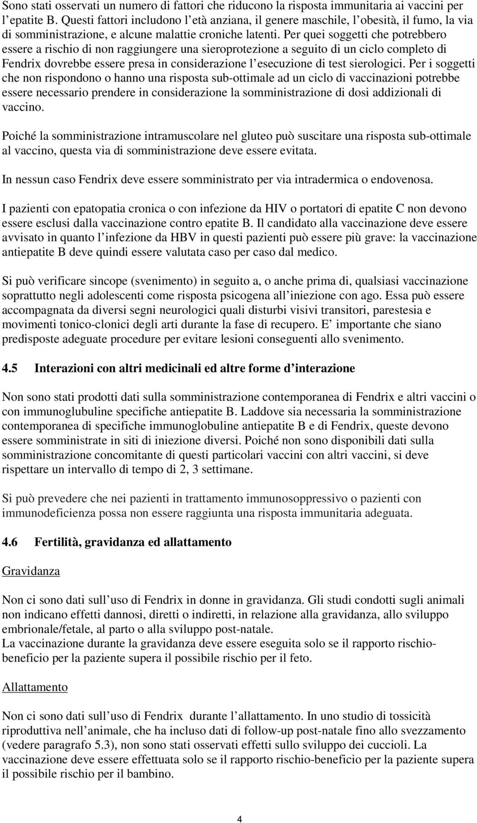 Per quei soggetti che potrebbero essere a rischio di non raggiungere una sieroprotezione a seguito di un ciclo completo di Fendrix dovrebbe essere presa in considerazione l esecuzione di test