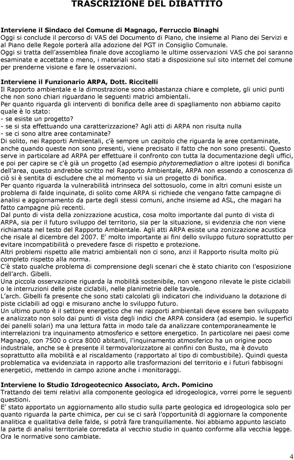 Oggi si tratta dell assemblea finale dove accogliamo le ultime osservazioni VAS che poi saranno esaminate e accettate o meno, i materiali sono stati a disposizione sul sito internet del comune per