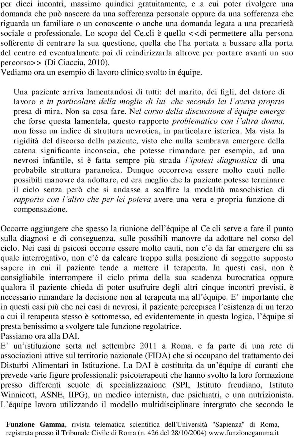 cli è quello <<di permettere alla persona sofferente di centrare la sua questione, quella che l'ha portata a bussare alla porta del centro ed eventualmente poi di reindirizzarla altrove per portare