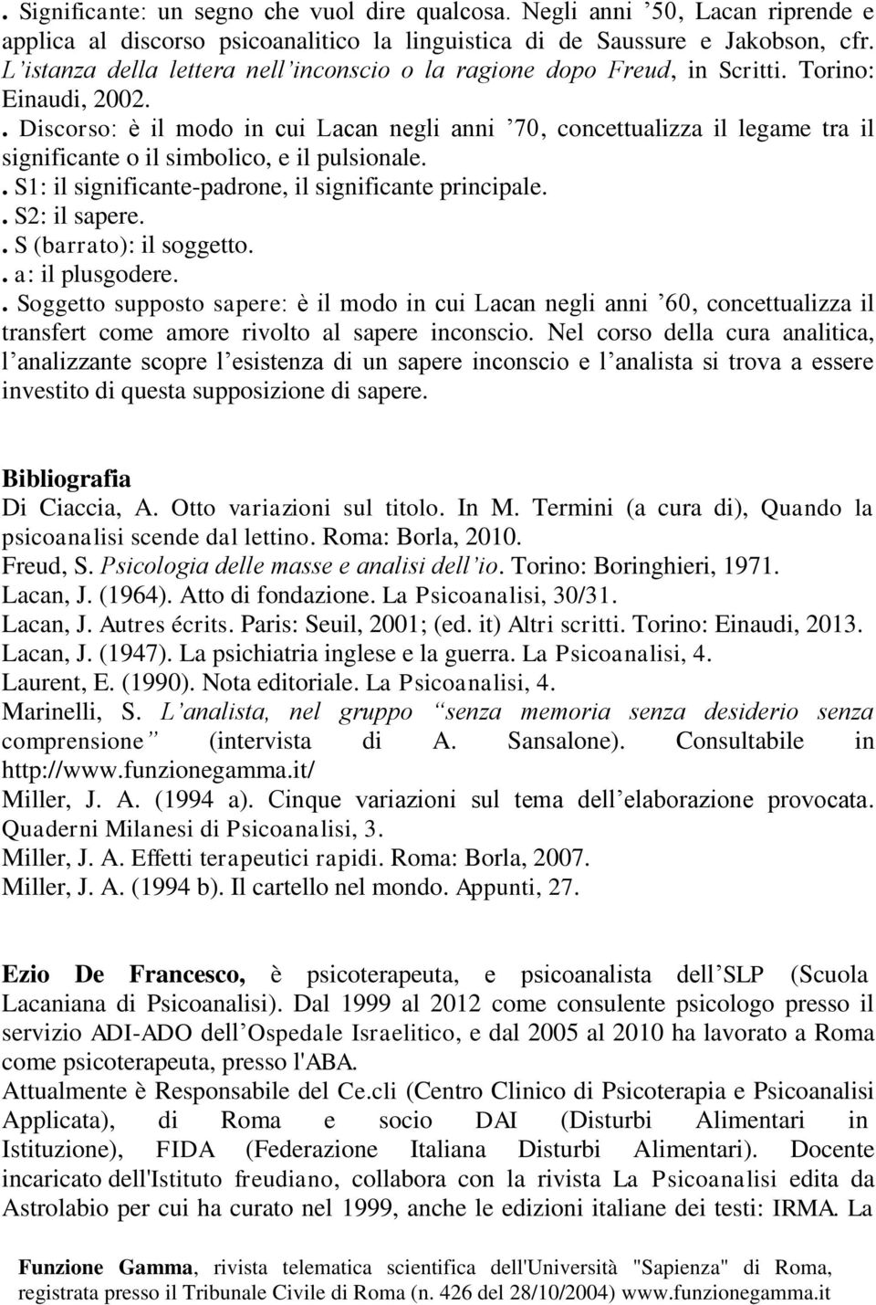 . Discorso: è il modo in cui Lacan negli anni 70, concettualizza il legame tra il significante o il simbolico, e il pulsionale.. S1: il significante-padrone, il significante principale.. S2: il sapere.