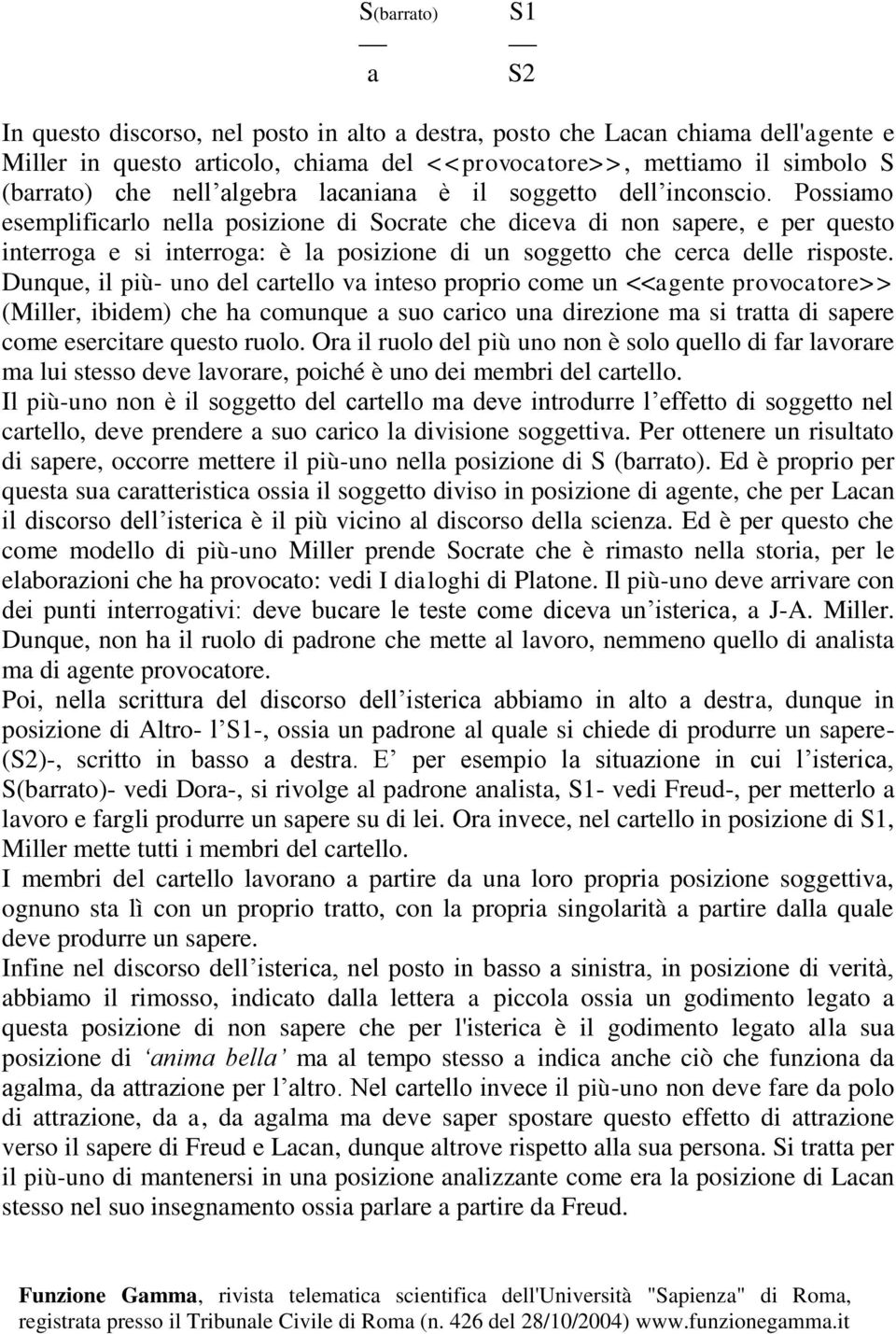 Possiamo esemplificarlo nella posizione di Socrate che diceva di non sapere, e per questo interroga e si interroga: è la posizione di un soggetto che cerca delle risposte.