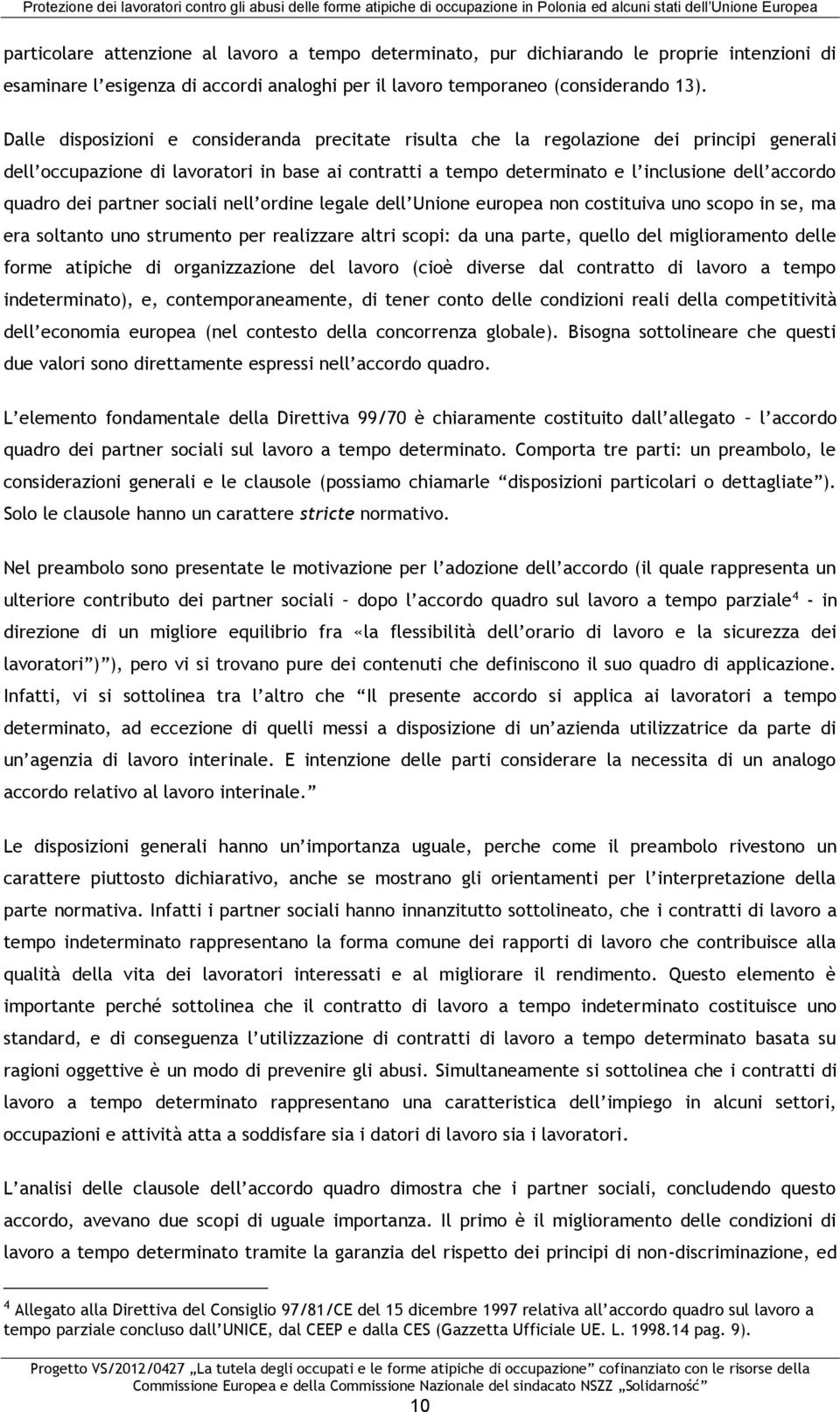 dei partner sociali nell ordine legale dell Unione europea non costituiva uno scopo in se, ma era soltanto uno strumento per realizzare altri scopi: da una parte, quello del miglioramento delle forme