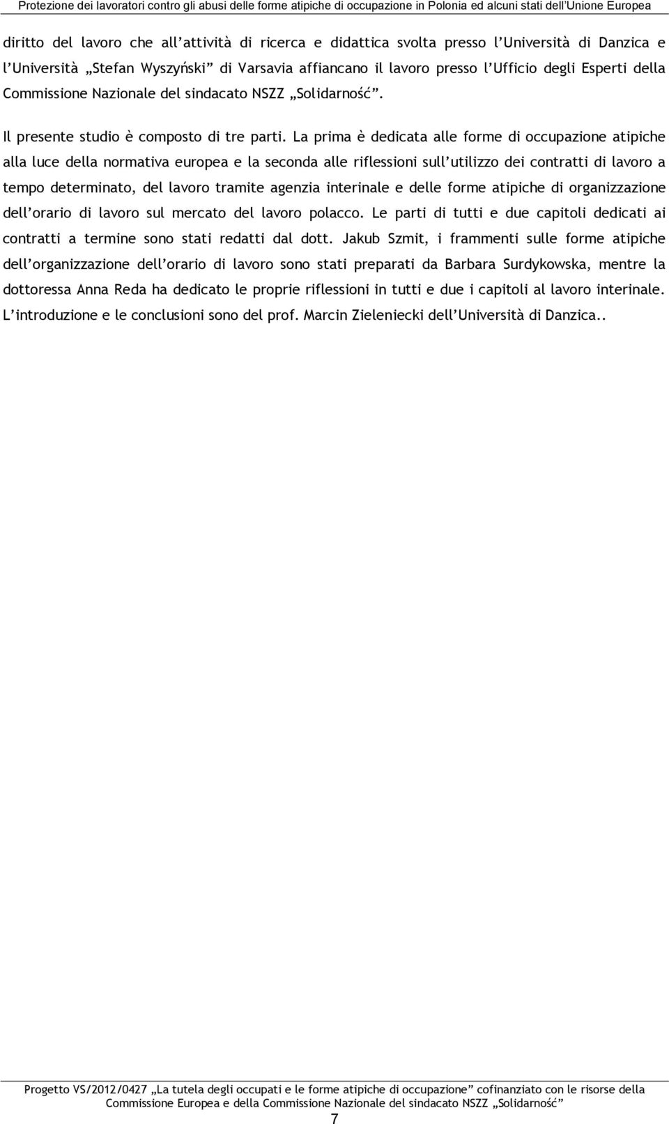 La prima è dedicata alle forme di occupazione atipiche alla luce della normativa europea e la seconda alle riflessioni sull utilizzo dei contratti di lavoro a tempo determinato, del lavoro tramite