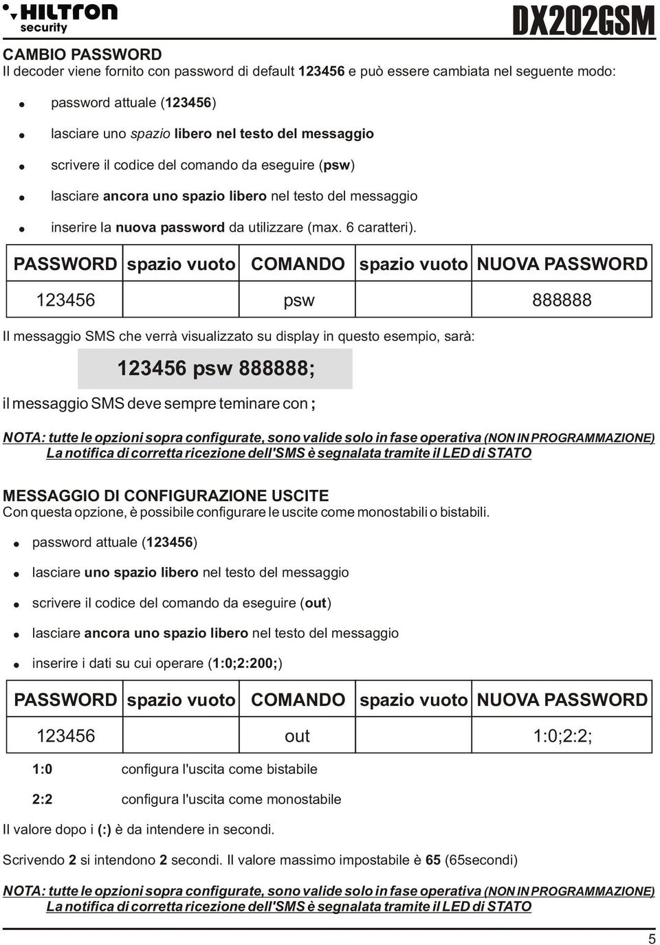 PASSWORD spazio vuoto COMANDO spazio vuoto NUOVA PASSWORD 123456 psw 888888 Il messaggio SMS che verrà visualizzato su display in questo esempio, sarà: 123456 psw 888888; il messaggio SMS deve sempre