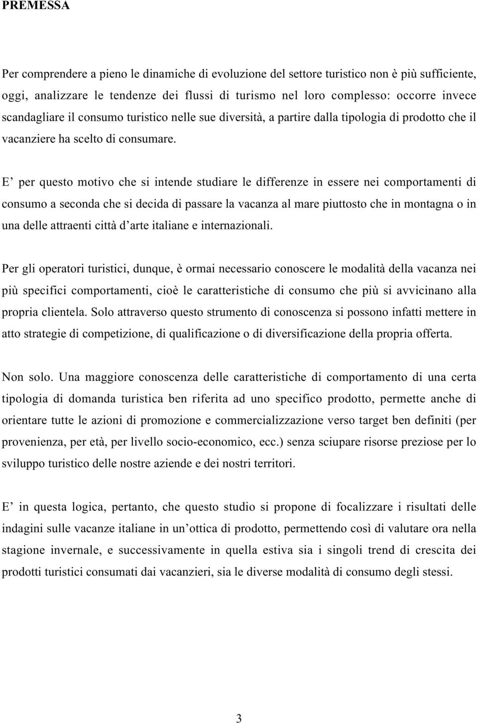 E per questo motivo che si intende studiare le differenze in essere nei comportamenti di consumo a seconda che si decida di passare la vacanza al mare piuttosto che in montagna o in una delle