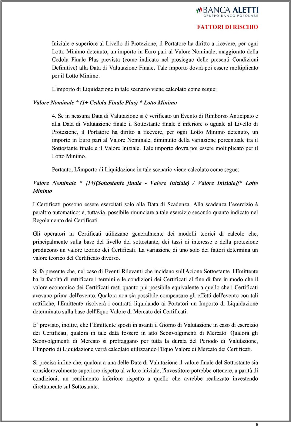 L'importo di Liquidazione in tale scenario viene calcolato come segue: Valore Nominale * (1+ Cedola Finale Plus) * Lotto Minimo 4.