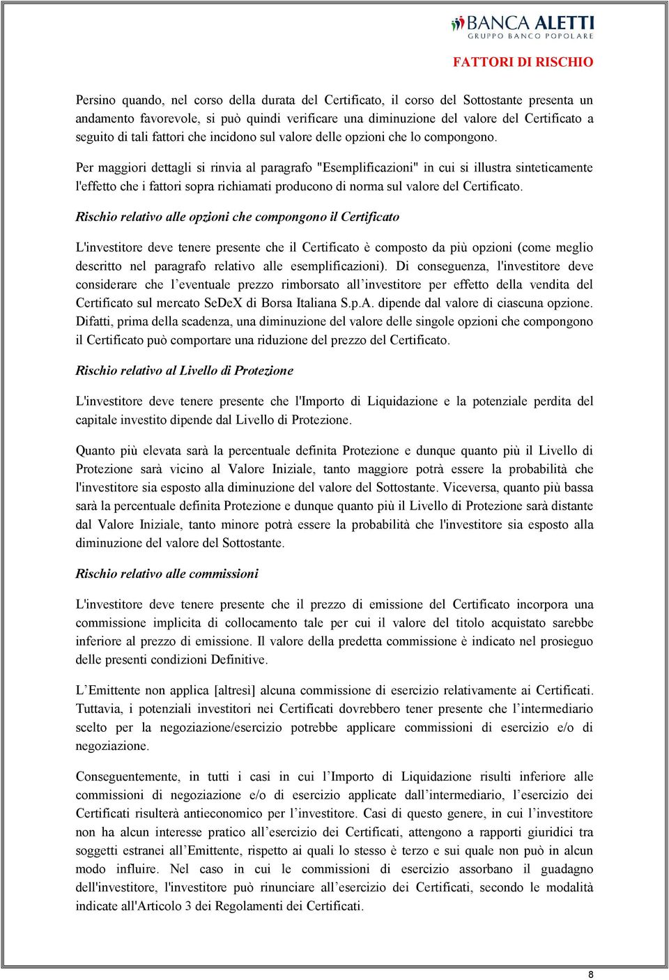 Per maggiori dettagli si rinvia al paragrafo "Esemplificazioni" in cui si illustra sinteticamente l'effetto che i fattori sopra richiamati producono di norma sul valore del Certificato.