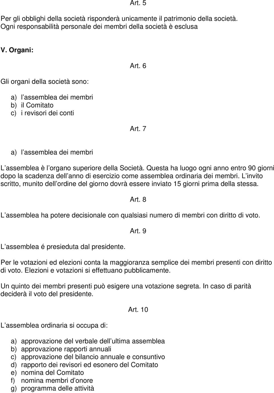 Questa ha luogo ogni anno entro 90 giorni dopo la scadenza dell anno di esercizio come assemblea ordinaria dei membri.