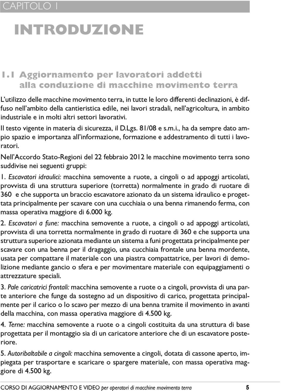 cantieristica edile, nei lavori stradali, nellêagricoltura, in ambito industriale e in molti altri settori lavorativi. Il testo vigente in materia di sicurezza, il D.Lgs. 81/08 e s.m.i., ha da sempre dato ampio spazio e importanza allêinformazione, formazione e addestramento di tutti i lavoratori.