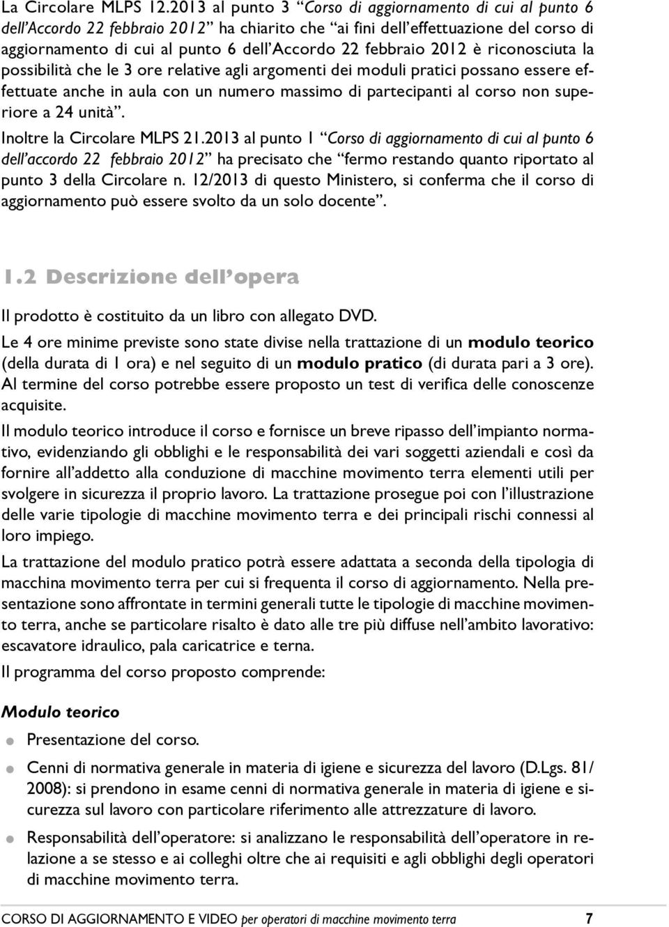 2012 è riconosciuta la possibilità che le 3 ore relative agli argomenti dei moduli pratici possano essere effettuate anche in aula con un numero massimo di partecipanti al corso non superiore a 24