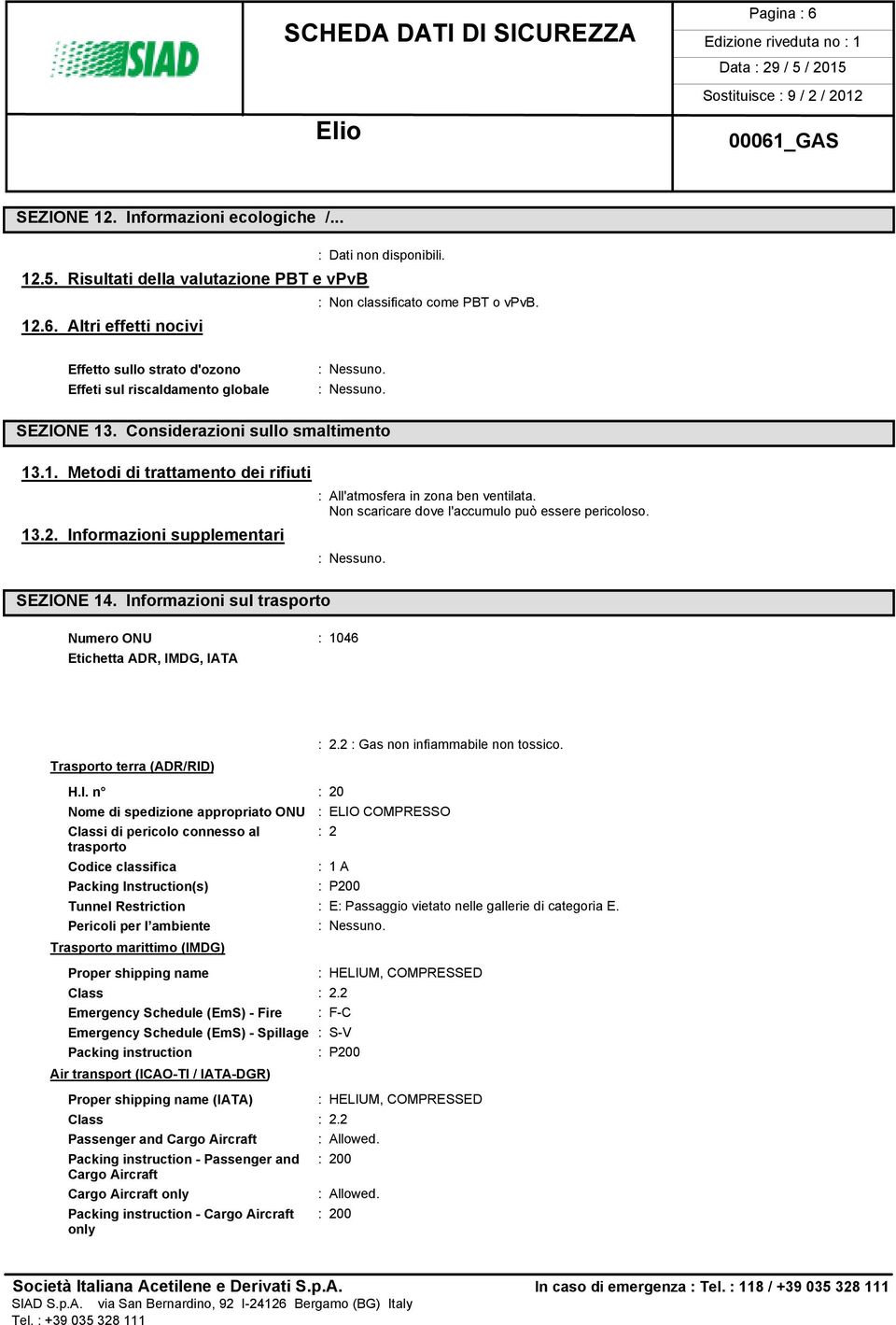 SEZIONE 14. Informazioni sul trasporto Numero ONU : 1046 Etichetta ADR, IMDG, IATA Trasporto terra (ADR/RID) : 2.2 : Gas non infiammabile non tossico. H.I. n : 20 Nome di spedizione appropriato ONU :