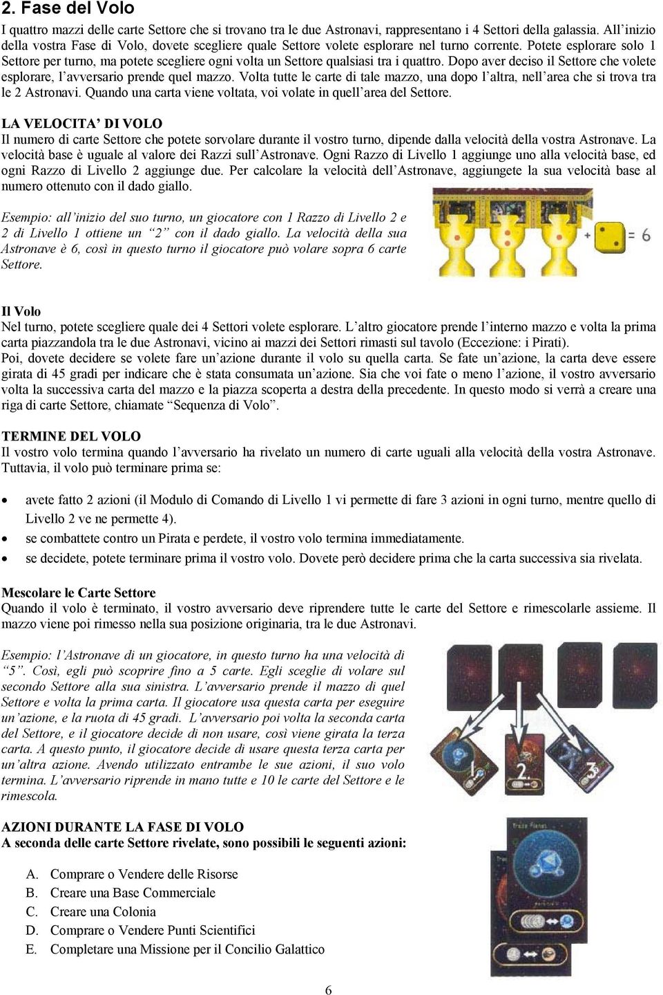 Potete esplorare solo 1 Settore per turno, ma potete scegliere ogni volta un Settore qualsiasi tra i quattro. Dopo aver deciso il Settore che volete esplorare, l avversario prende quel mazzo.