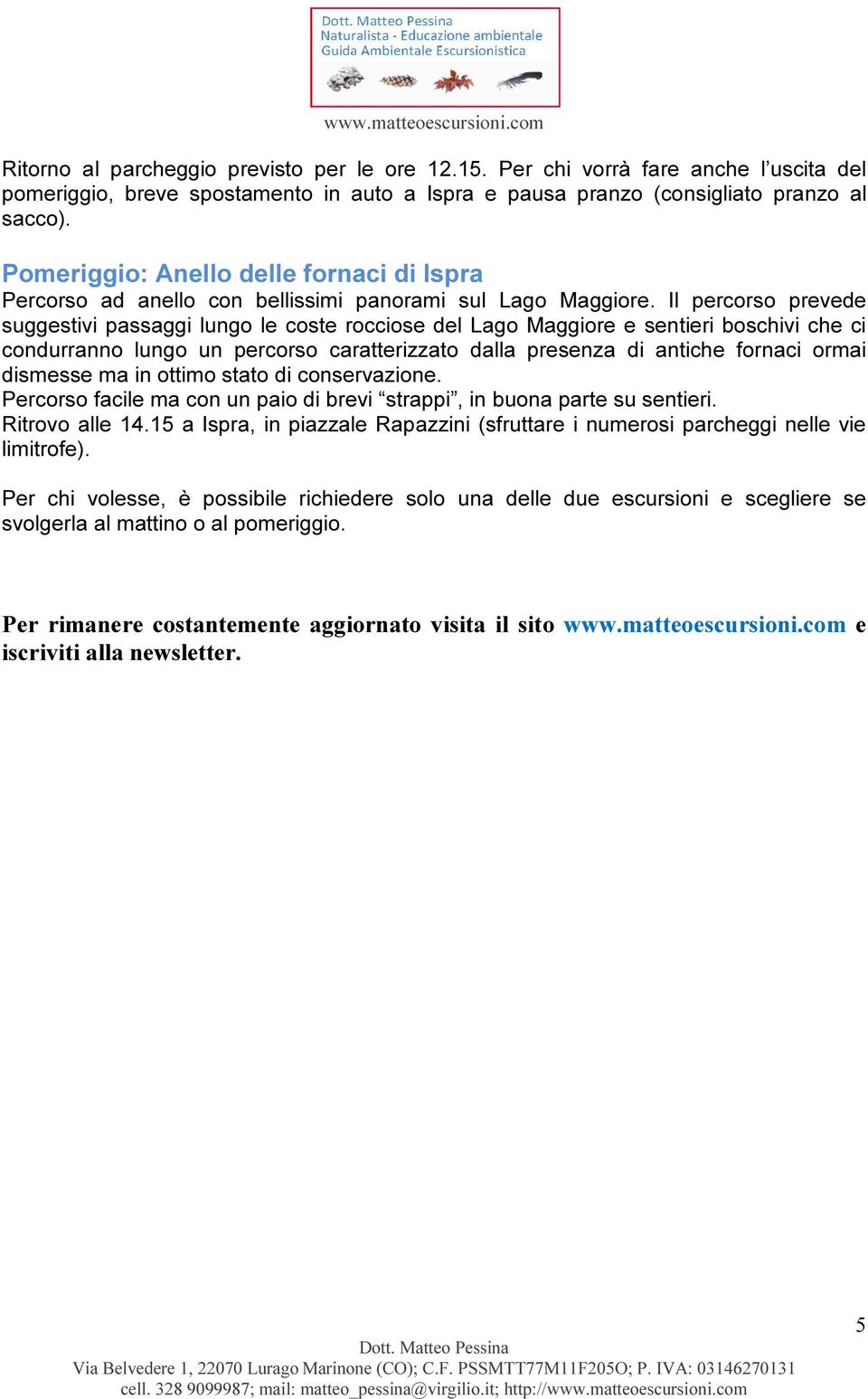 Il percorso prevede suggestivi passaggi lungo le coste rocciose del Lago Maggiore e sentieri boschivi che ci condurranno lungo un percorso caratterizzato dalla presenza di antiche fornaci ormai