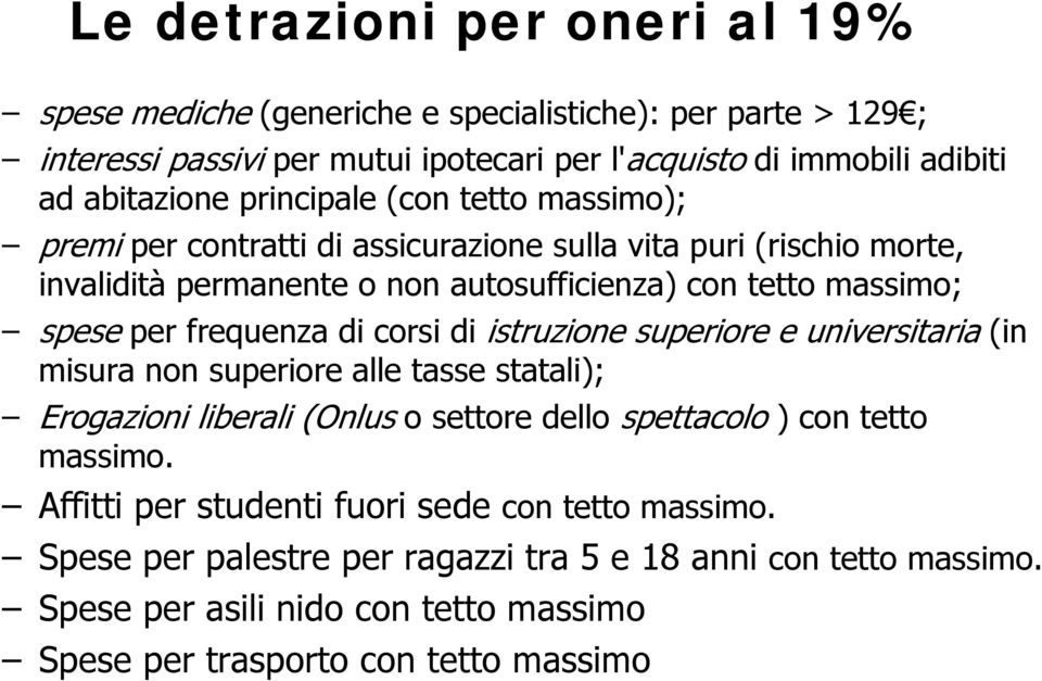 frequenza di corsi di istruzione superiore e universitaria (in misura non superiore alle tasse statali); Erogazioni liberali (Onlus o settore dello spettacolo ) con tetto massimo.