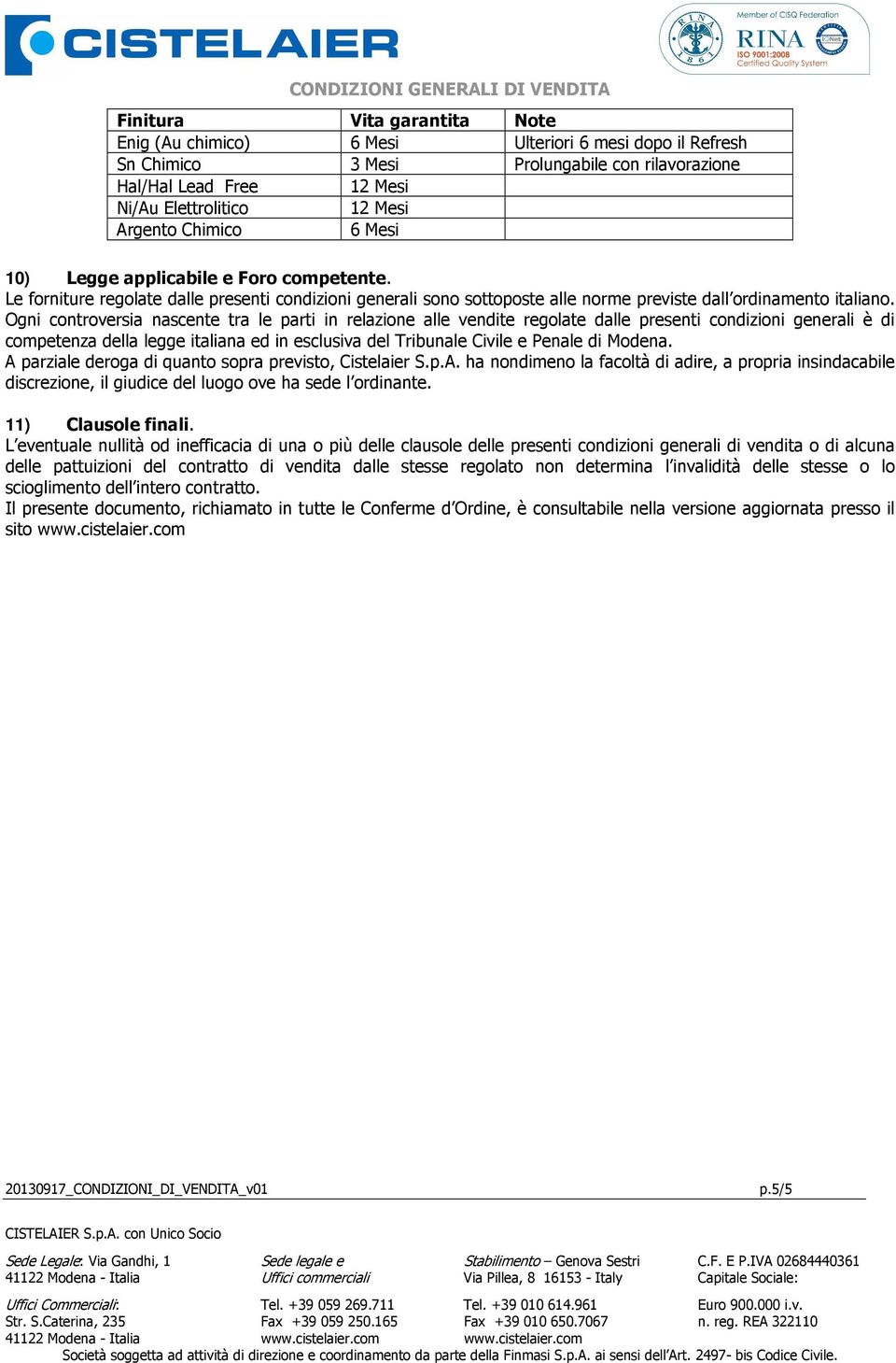 Ogni controversia nascente tra le parti in relazione alle vendite regolate dalle presenti condizioni generali è di competenza della legge italiana ed in esclusiva del Tribunale Civile e Penale di