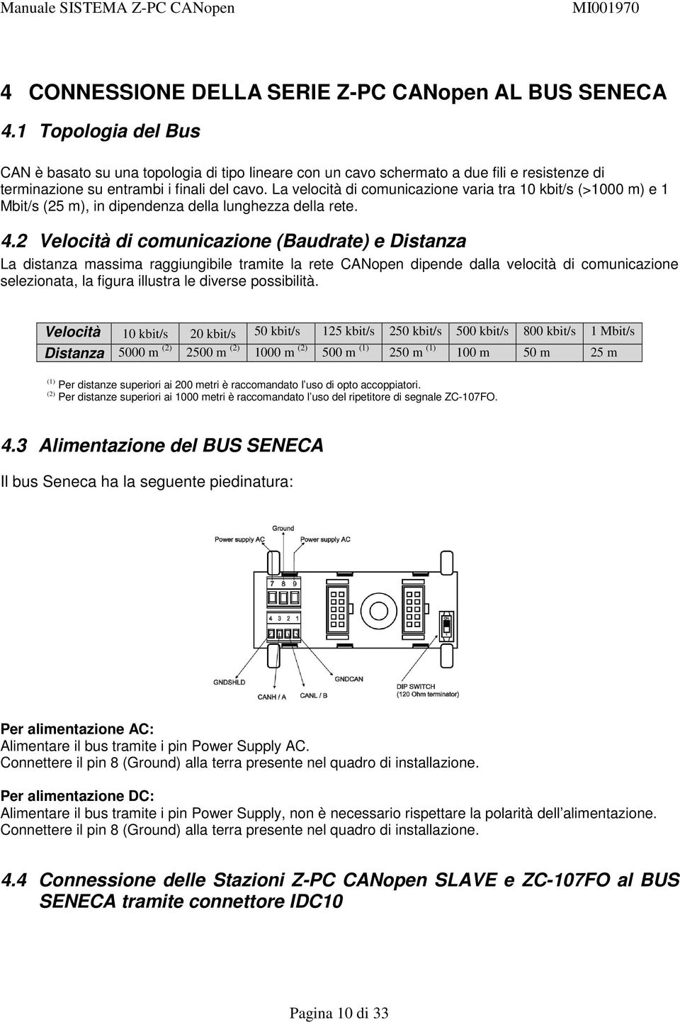 La velocità di comunicazione varia tra 10 kbit/s (>1000 m) e 1 Mbit/s (25 m), in dipendenza della lunghezza della rete. 4.