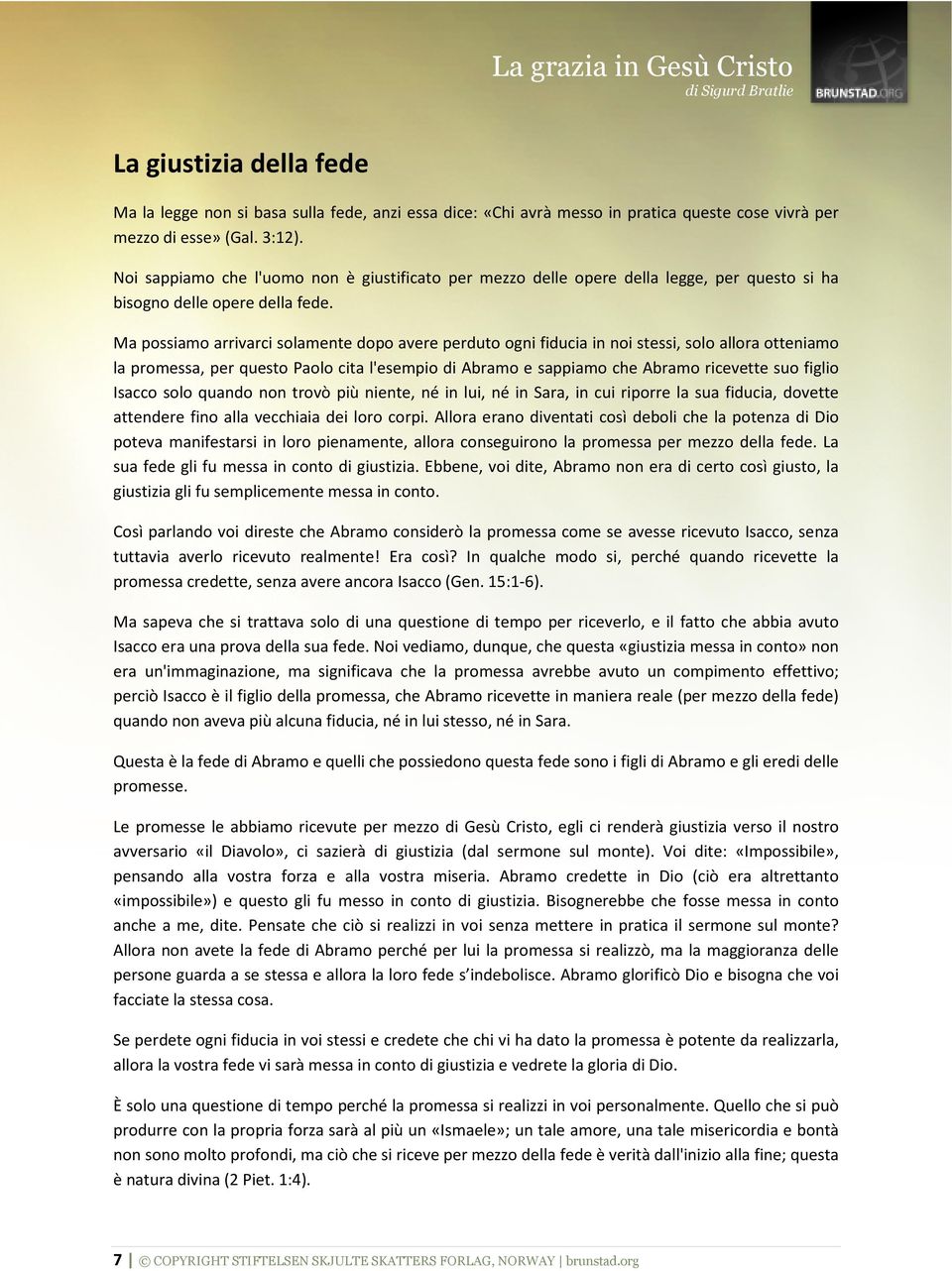 Ma possiamo arrivarci solamente dopo avere perduto ogni fiducia in noi stessi, solo allora otteniamo la promessa, per questo Paolo cita l'esempio di Abramo e sappiamo che Abramo ricevette suo figlio