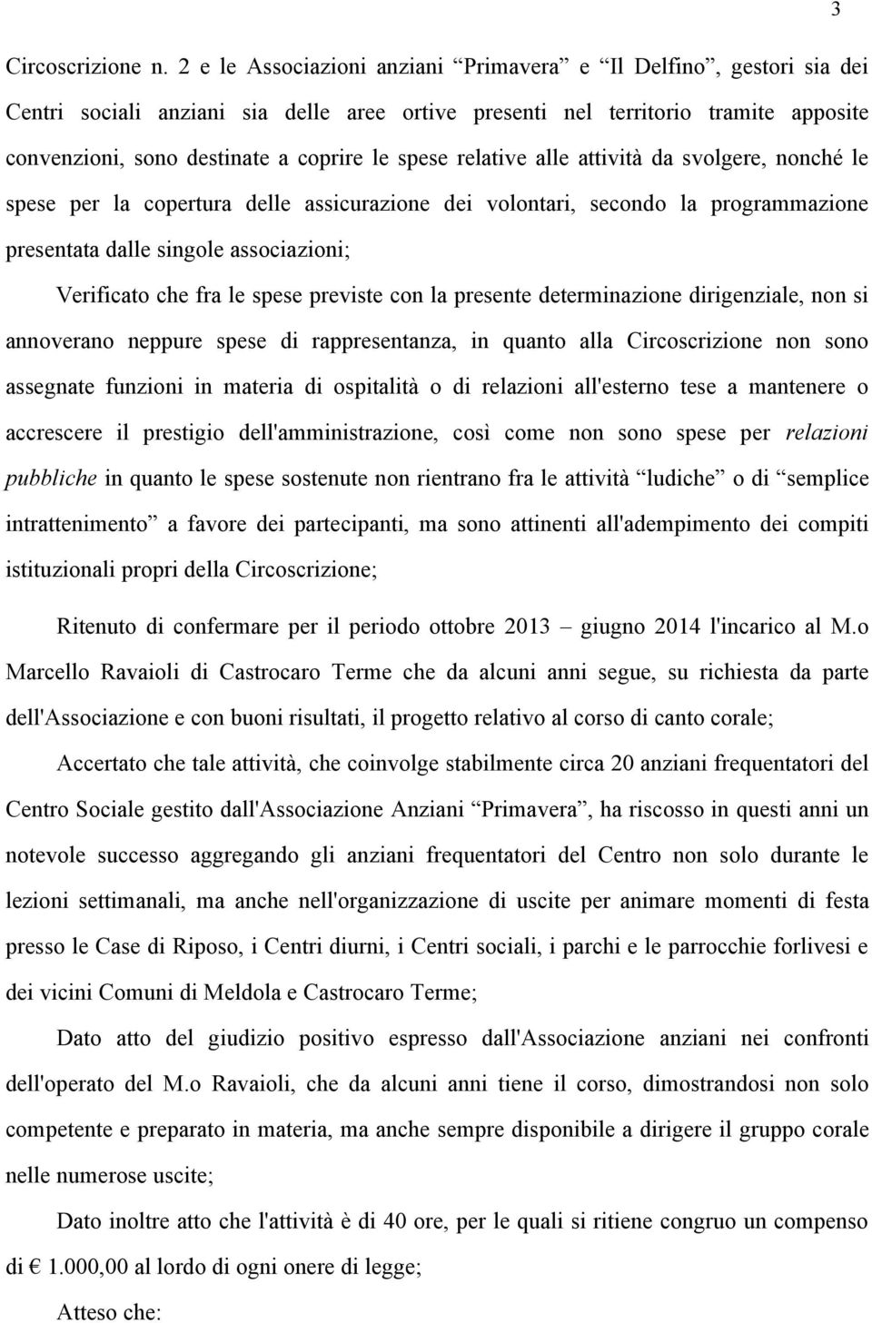 spese relative alle attività da svolgere, nonché le spese per la copertura delle assicurazione dei volontari, secondo la programmazione presentata dalle singole associazioni; Verificato che fra le