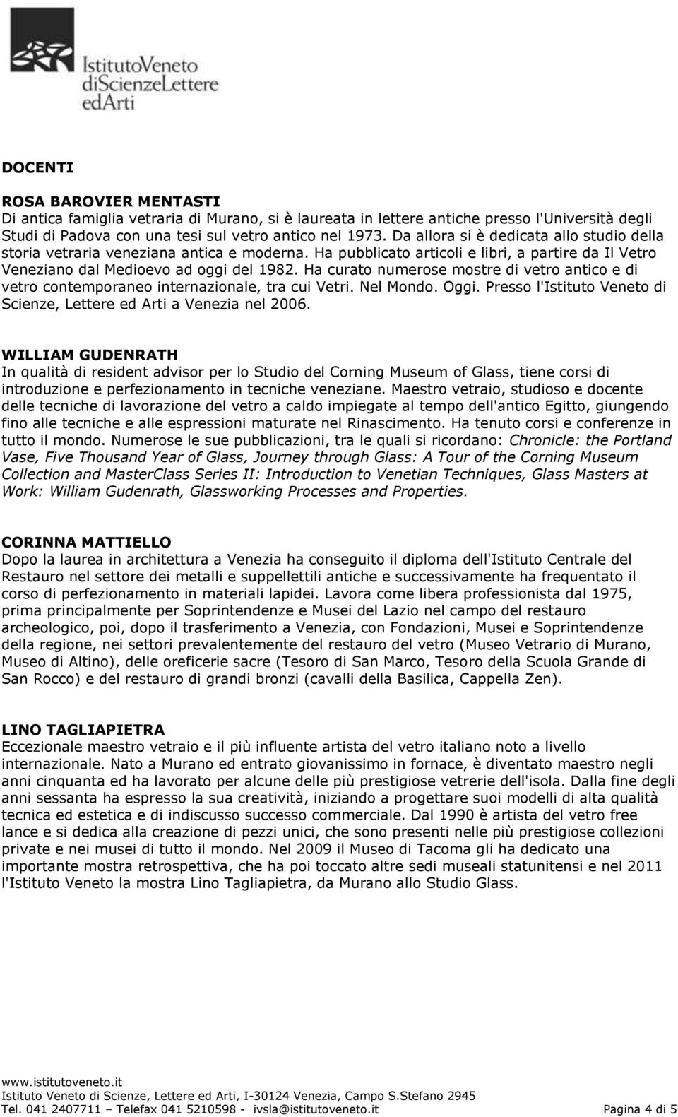 Ha curato numerose mostre di vetro antico e di vetro contemporaneo internazionale, tra cui Vetri. Nel Mondo. Oggi. Presso l'istituto Veneto di Scienze, Lettere ed Arti a Venezia nel 2006.