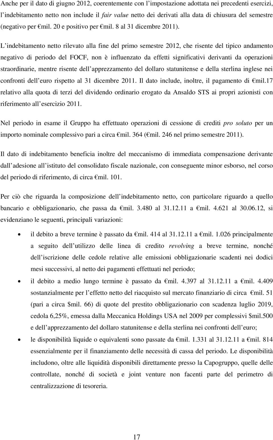 L indebitamento netto rilevato alla fine del primo semestre 2012, che risente del tipico andamento negativo di periodo del FOCF, non è influenzato da effetti significativi derivanti da operazioni