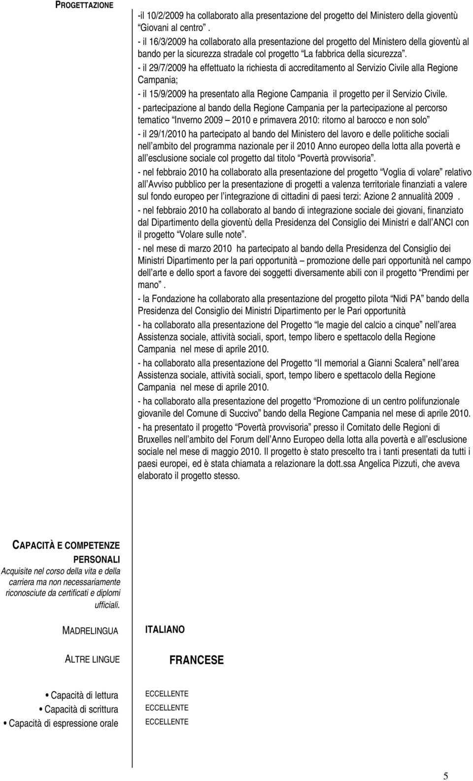 - il 29/7/2009 ha effettuato la richiesta di accreditamento al Servizio Civile alla Regione Campania; - il 15/9/2009 ha presentato alla Regione Campania il progetto per il Servizio Civile.