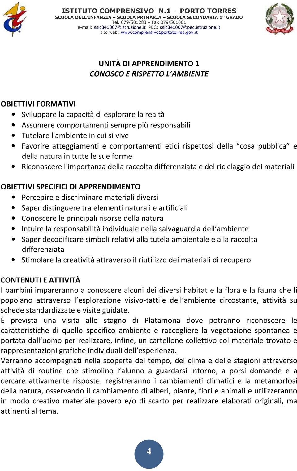 materiali OBIETTIVI SPECIFICI DI APPRENDIMENTO Percepire e discriminare materiali diversi Saper distinguere tra elementi naturali e artificiali Conoscere le principali risorse della natura Intuire la