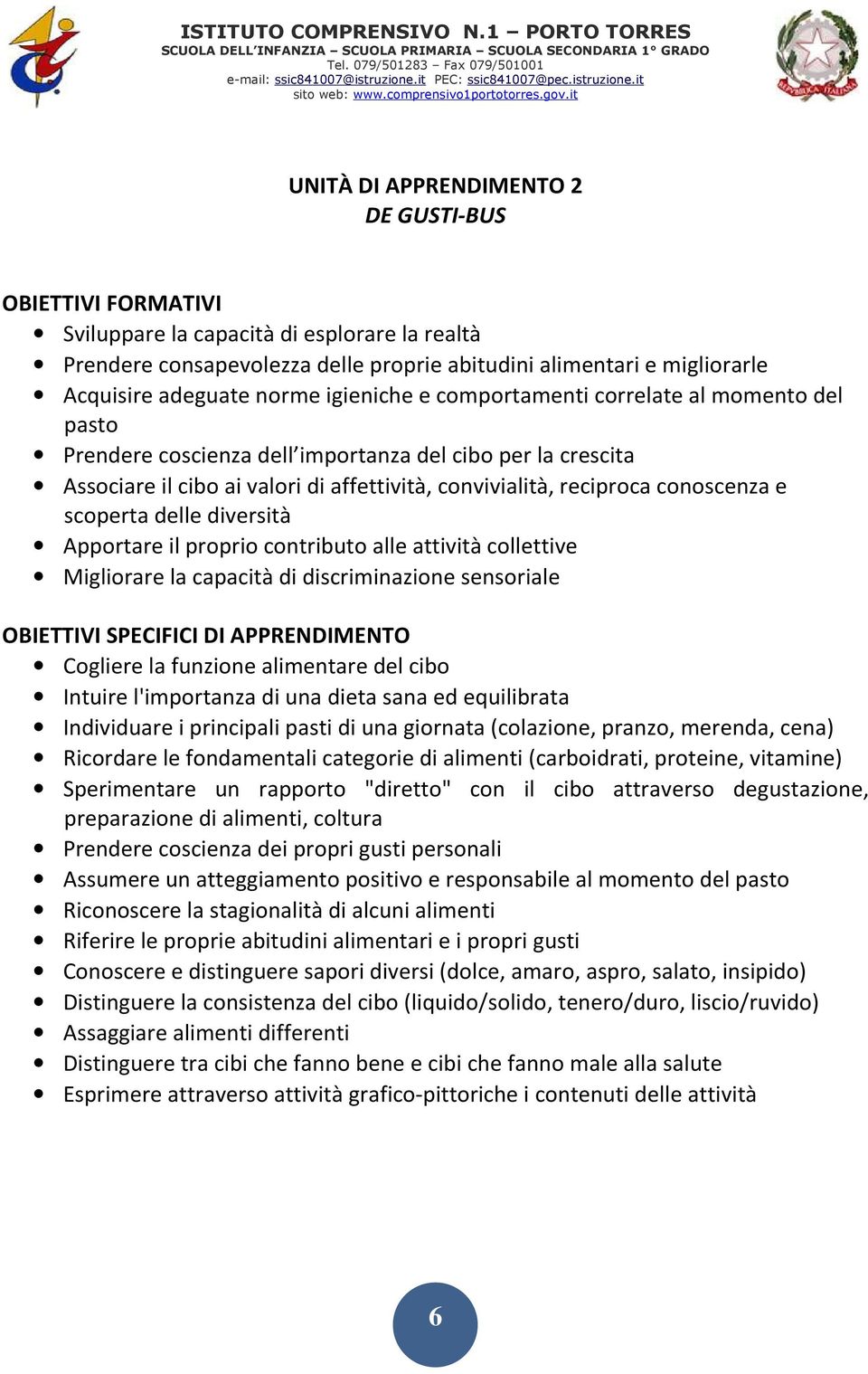 conoscenza e scoperta delle diversità Apportare il proprio contributo alle attività collettive Migliorare la capacità di discriminazione sensoriale OBIETTIVI SPECIFICI DI APPRENDIMENTO Cogliere la