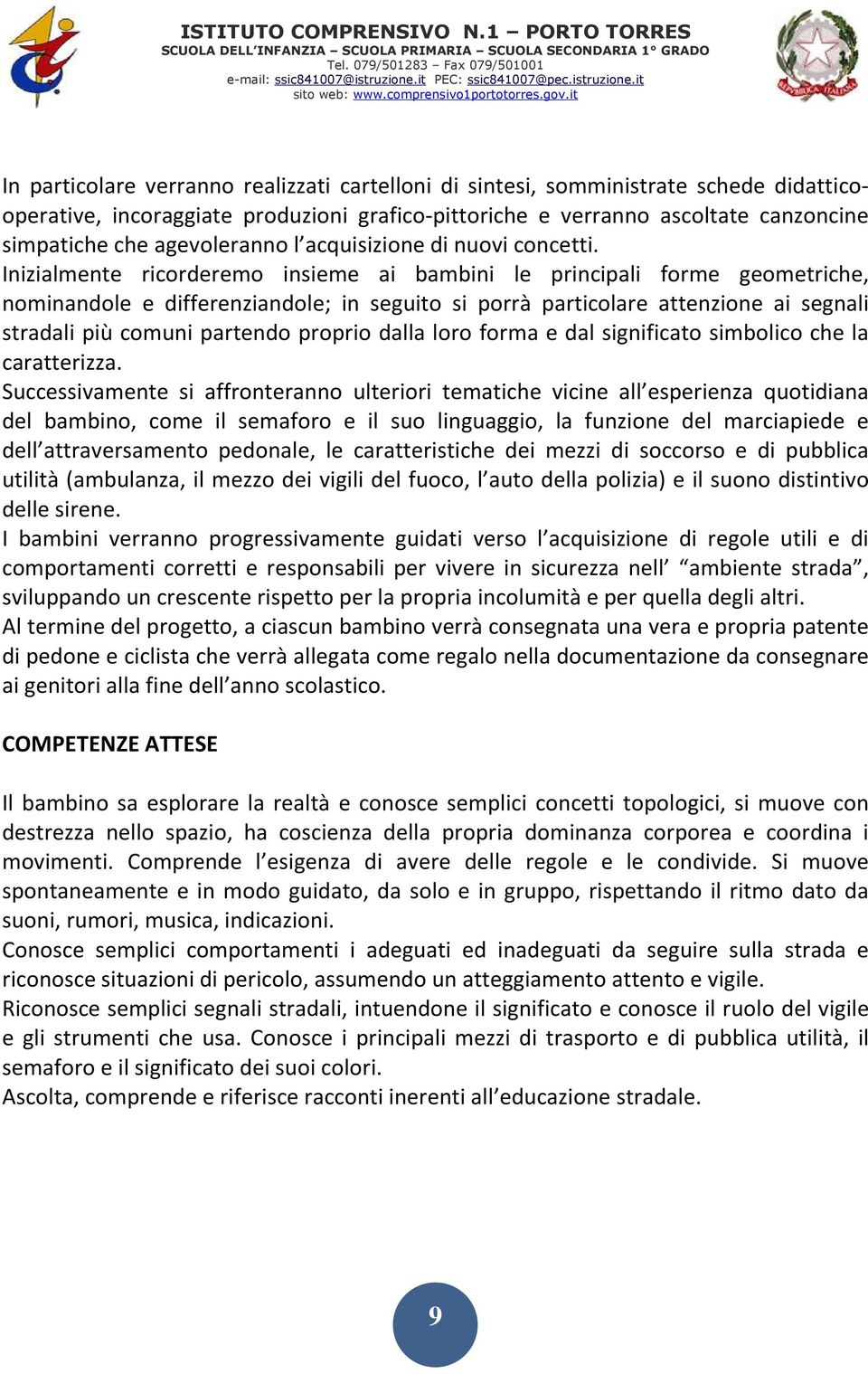 Inizialmente ricorderemo insieme ai bambini le principali forme geometriche, nominandole e differenziandole; in seguito si porrà particolare attenzione ai segnali stradali più comuni partendo proprio