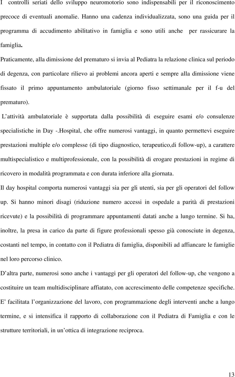 Praticamente, alla dimissione del prematuro si invia al Pediatra la relazione clinica sul periodo di degenza, con particolare rilievo ai problemi ancora aperti e sempre alla dimissione viene fissato