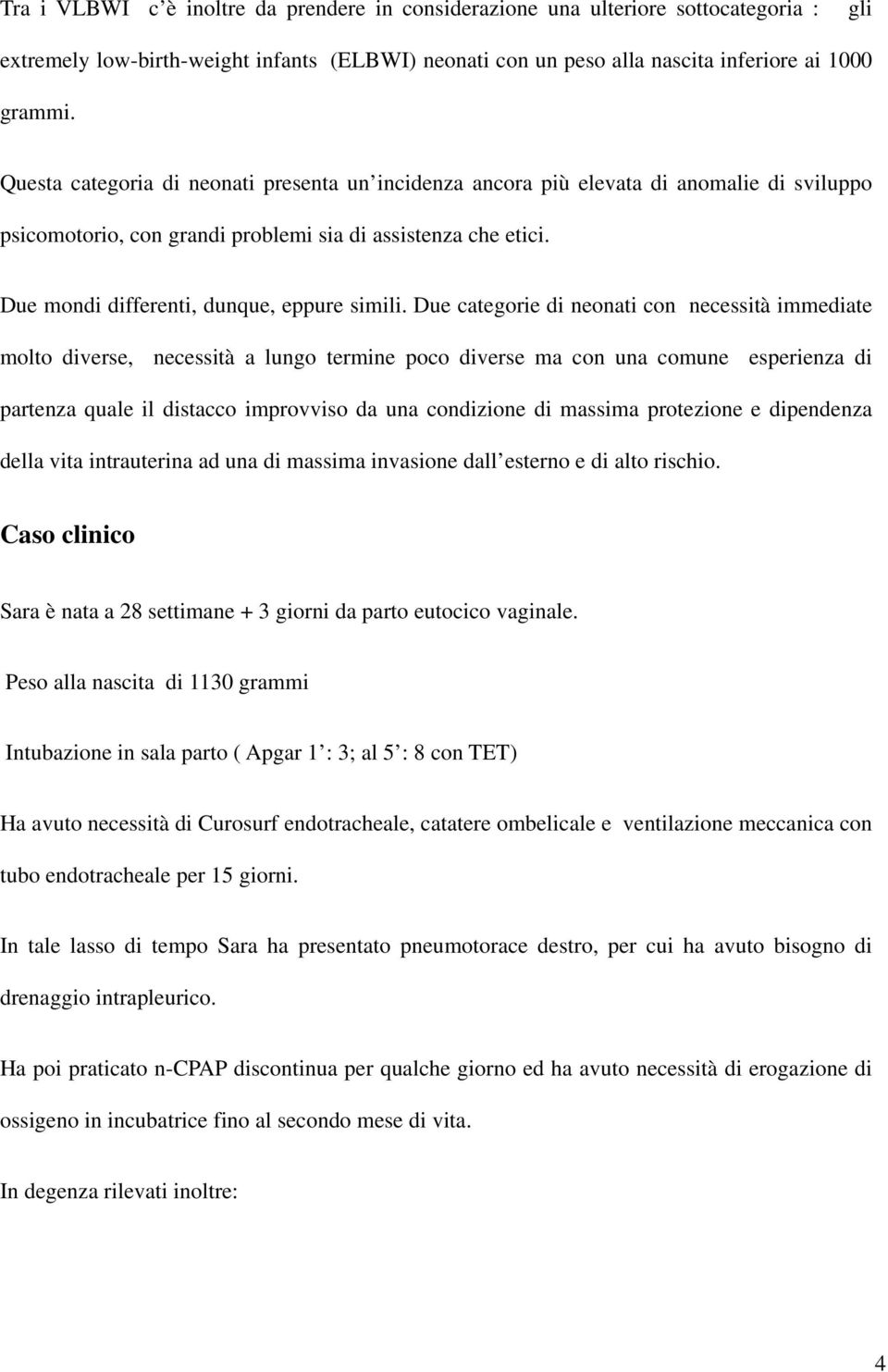 Due categorie di neonati con necessità immediate molto diverse, necessità a lungo termine poco diverse ma con una comune esperienza di partenza quale il distacco improvviso da una condizione di