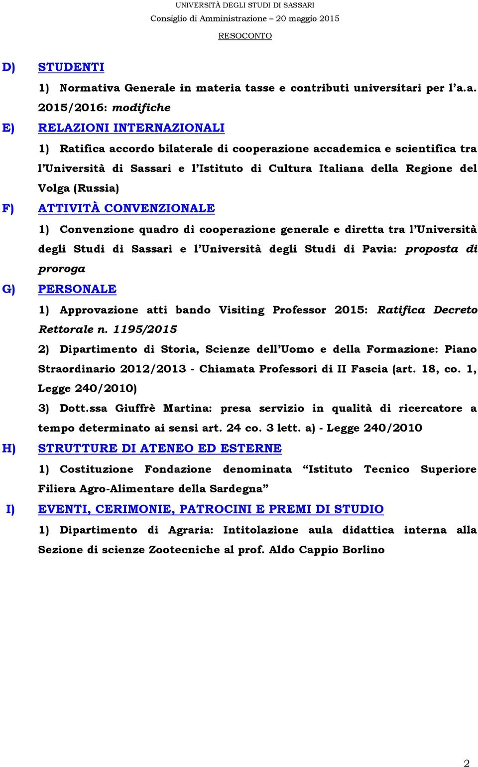 Università di Sassari e l Istituto di Cultura Italiana della Regione del Volga (Russia) F) ATTIVITÀ CONVENZIONALE 1) Convenzione quadro di cooperazione generale e diretta tra l Università degli Studi